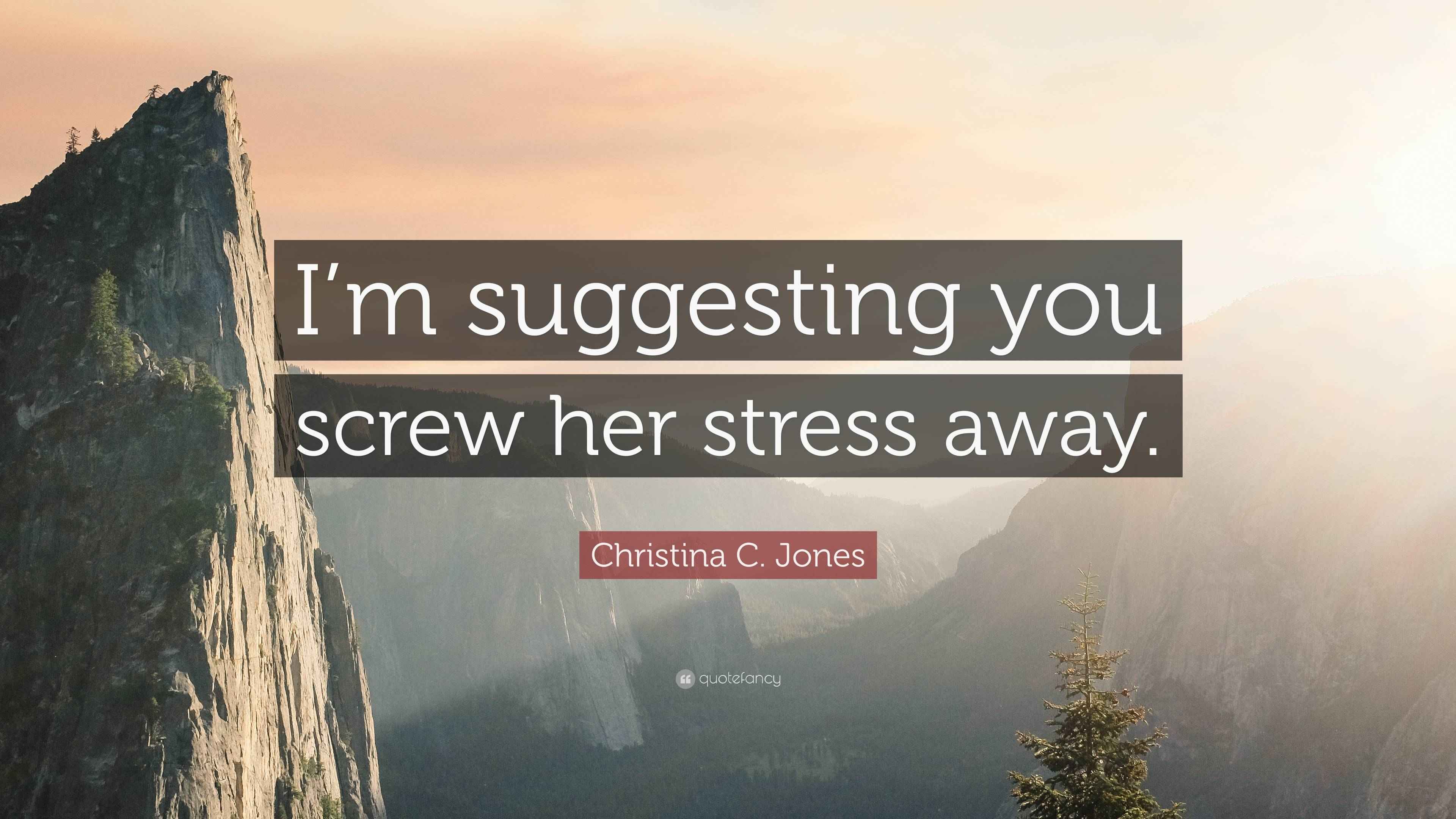 Christina C. Jones Quote: “I’m suggesting you screw her stress away.”