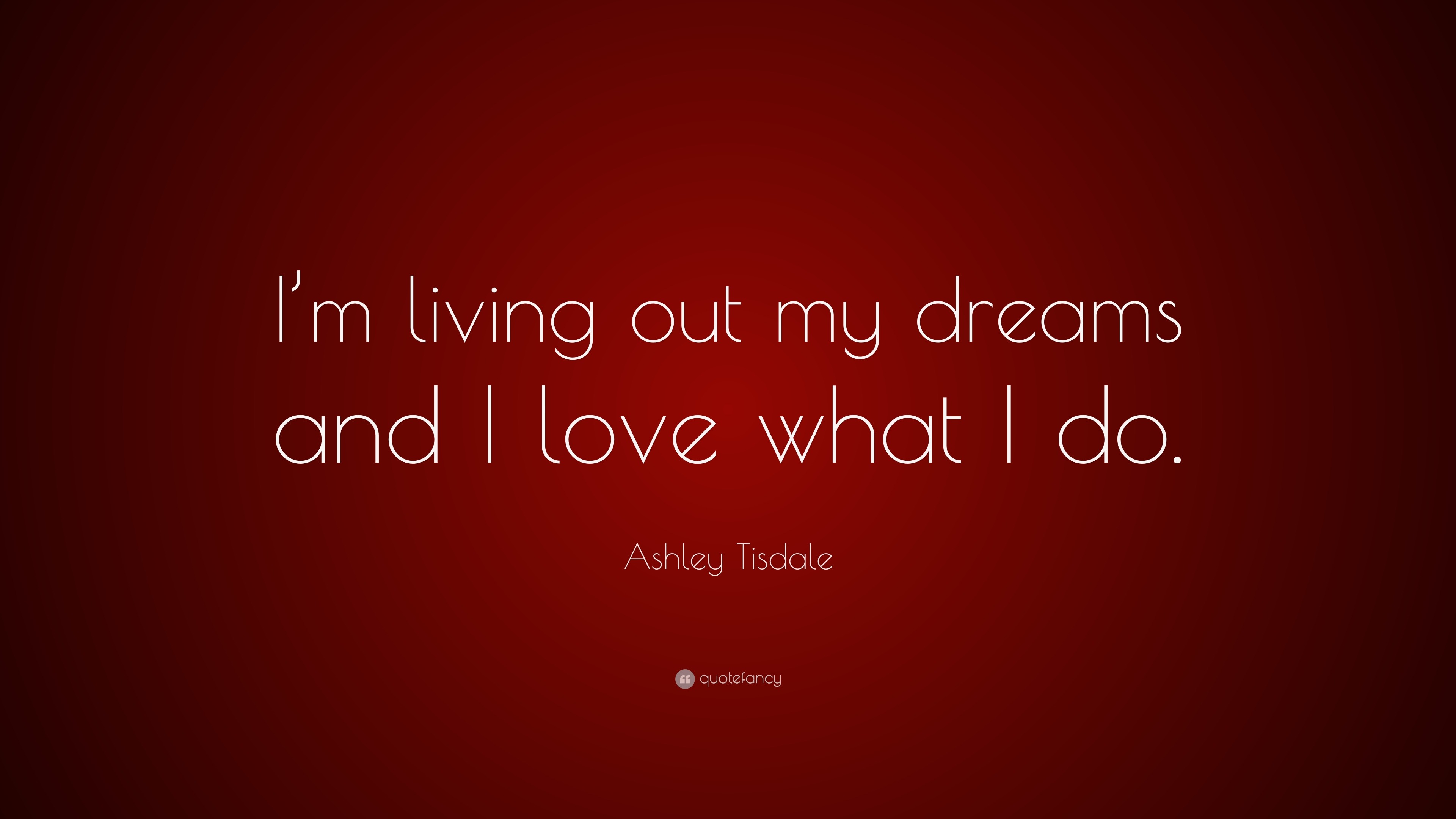 Ashley Tisdale Quote: “I'm living out my dreams and I love what I do.”