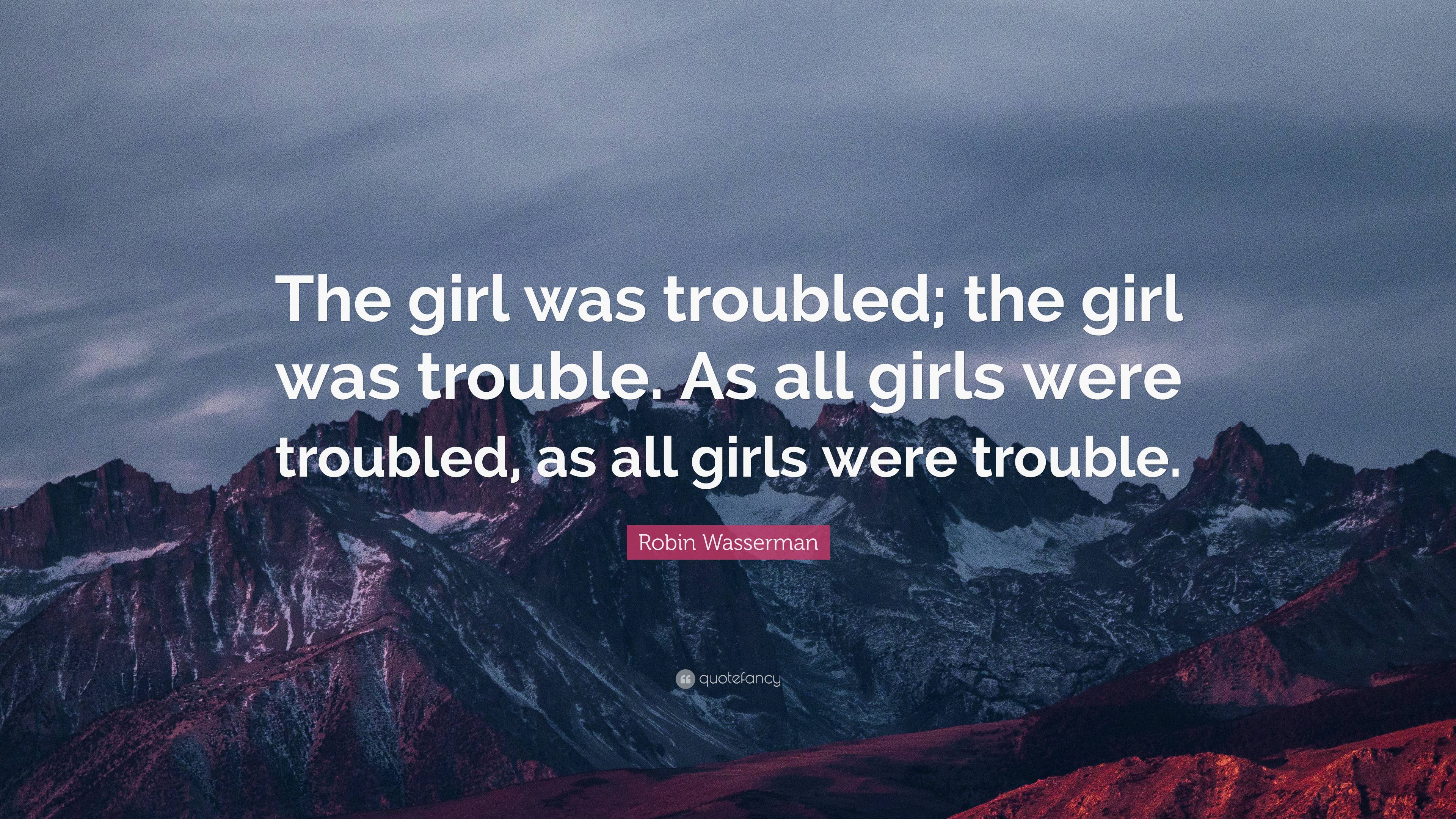 Robin Wasserman Quote: “The girl was troubled; the girl was trouble. As ...