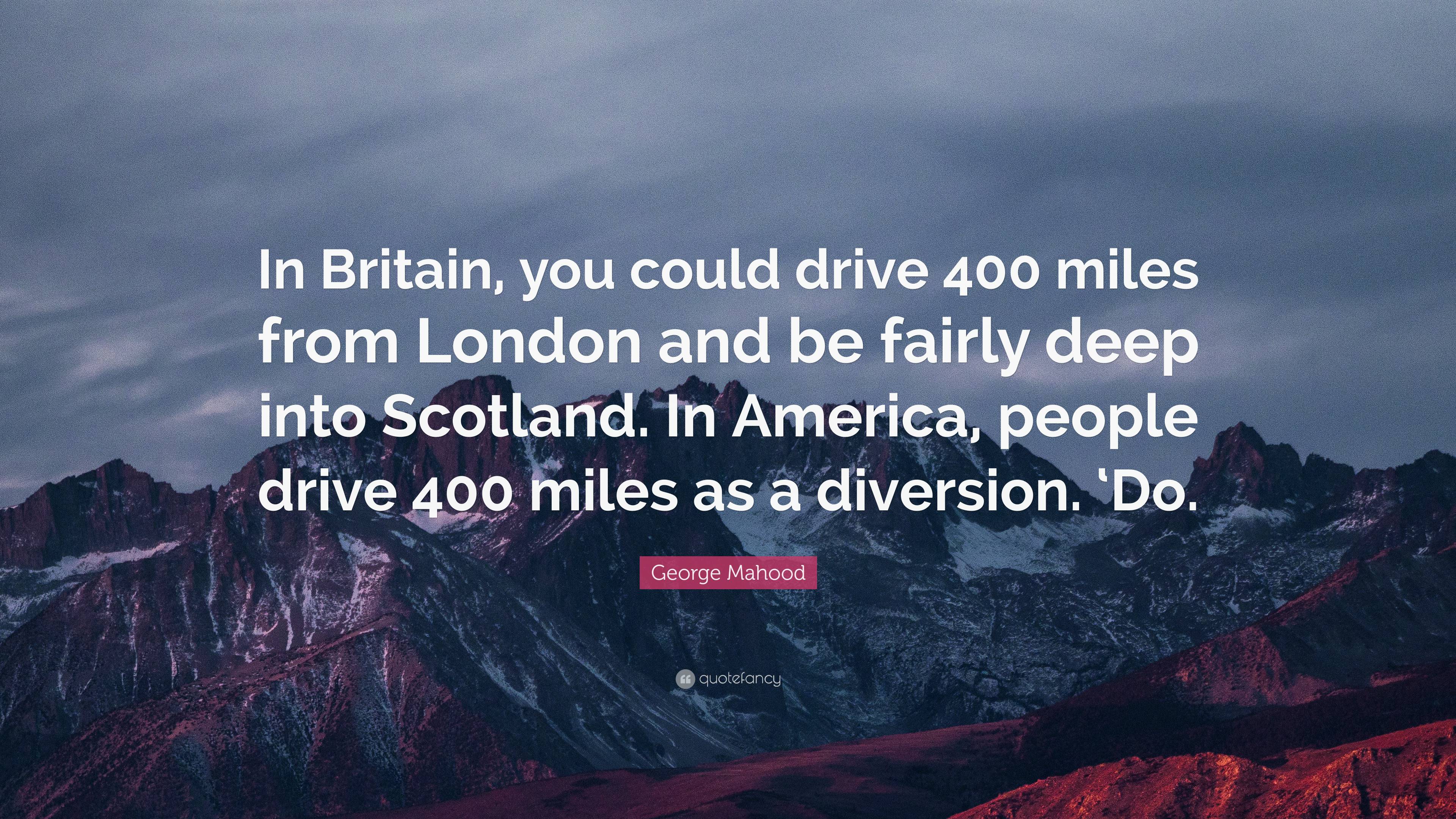 George Mahood Quote: “In Britain, you could drive 400 miles from 