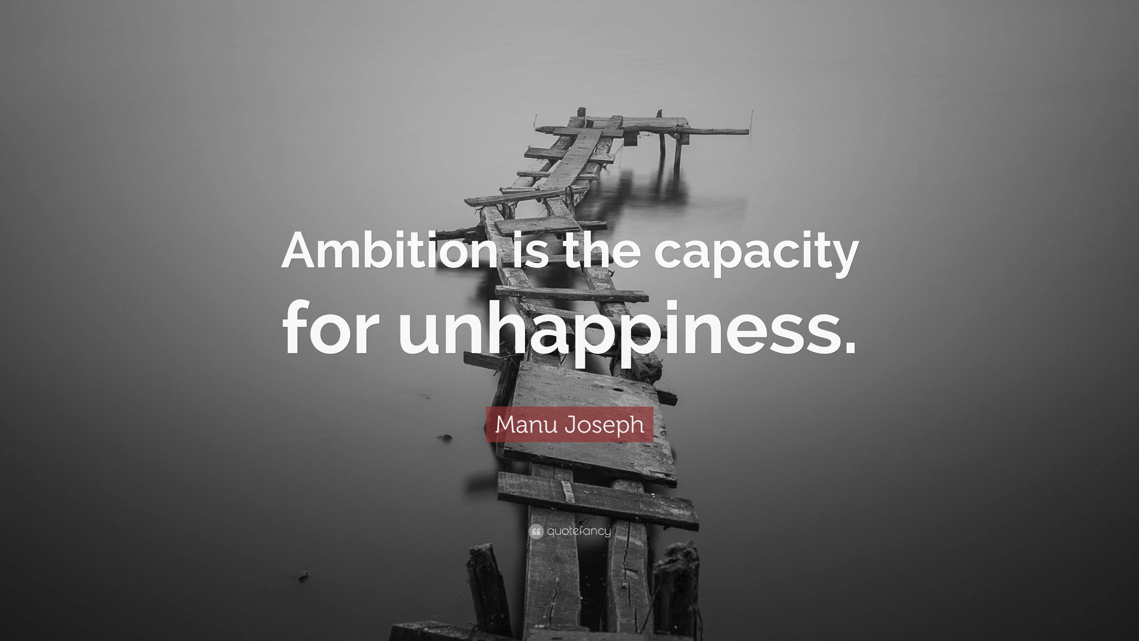 7597543 Manu Joseph Quote Ambition is the capacity for unhappiness