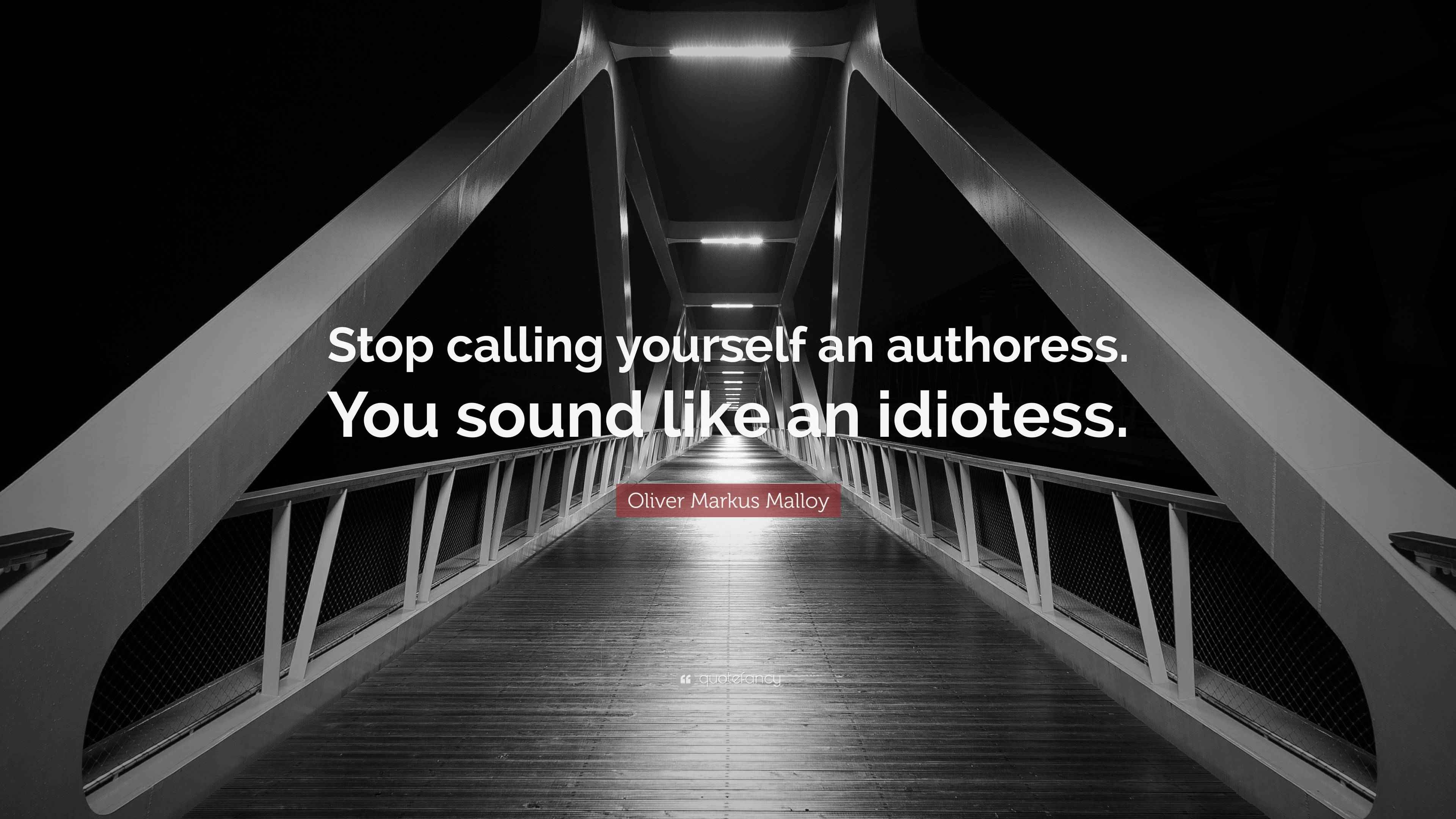 Oliver Markus Malloy Quote: “Stop calling yourself an authoress. You ...