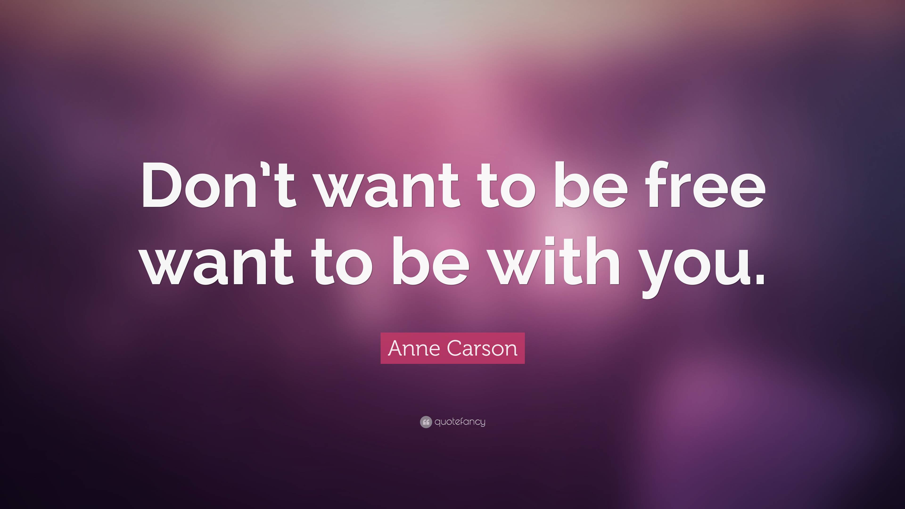 Anne Carson Quote: “Don’t want to be free want to be with you.”