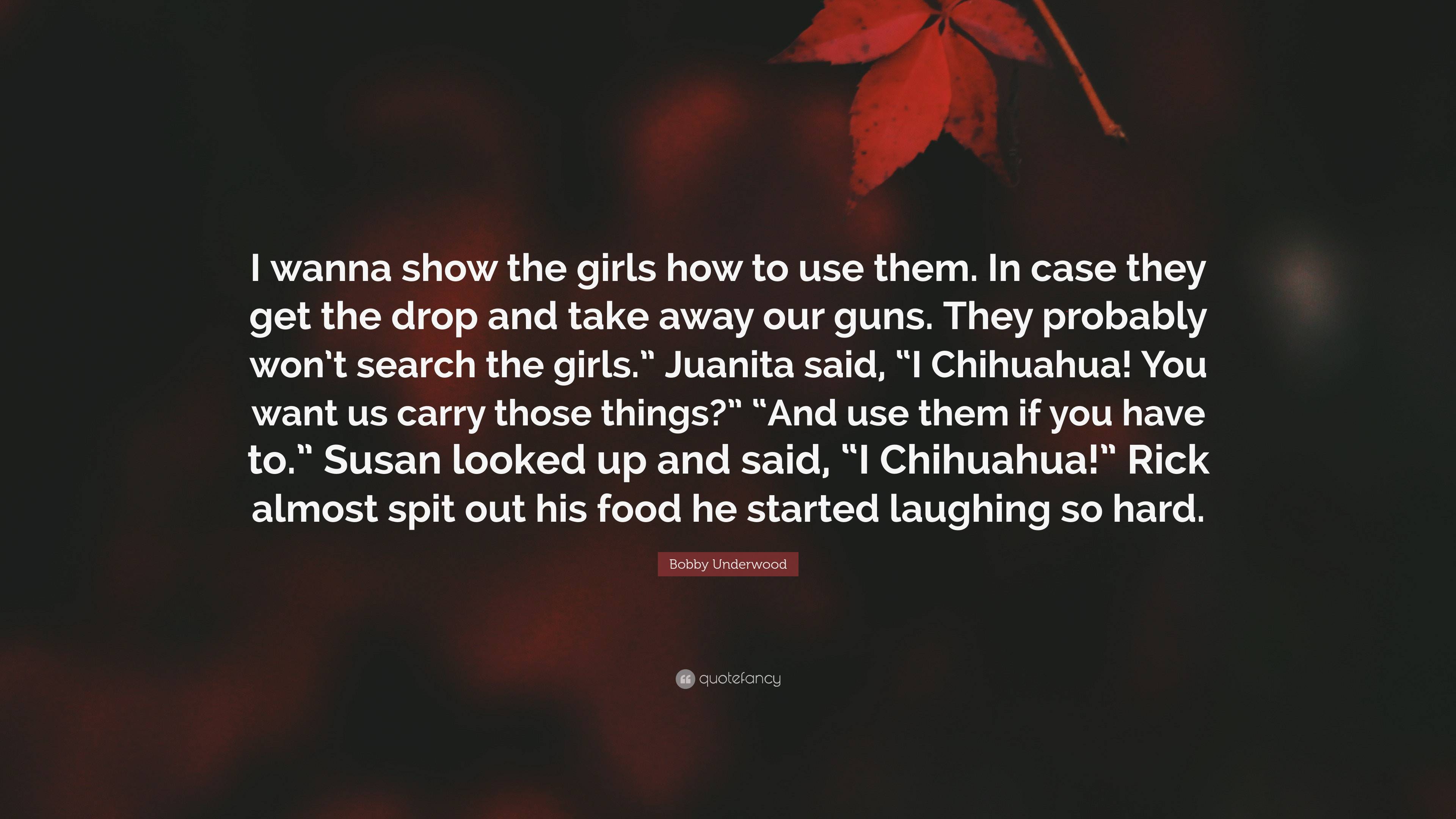 Bobby Underwood Quote: “I wanna show the girls how to use them. In case ...