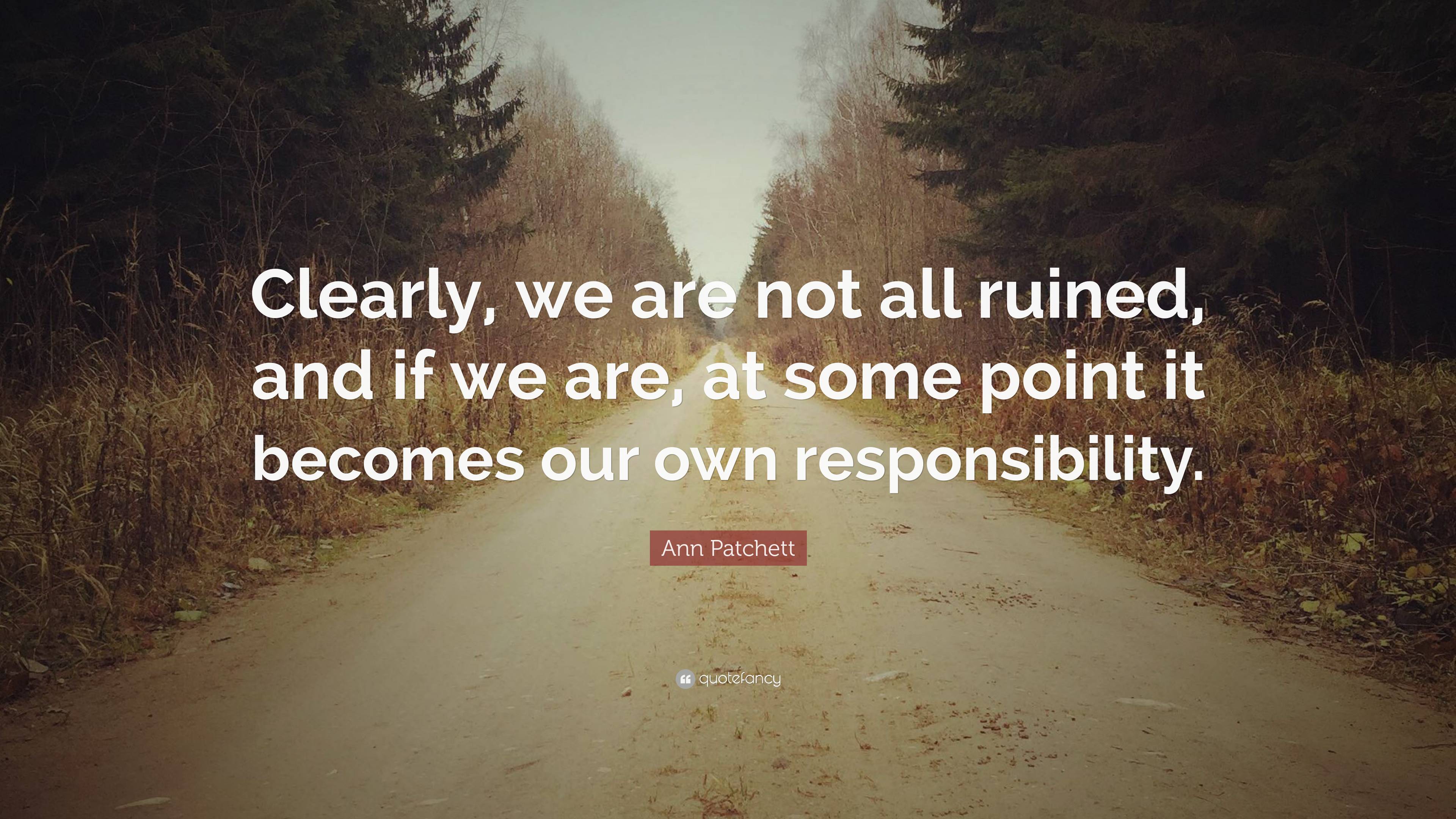 Ann Patchett Quote: “Clearly, we are not all ruined, and if we are, at ...