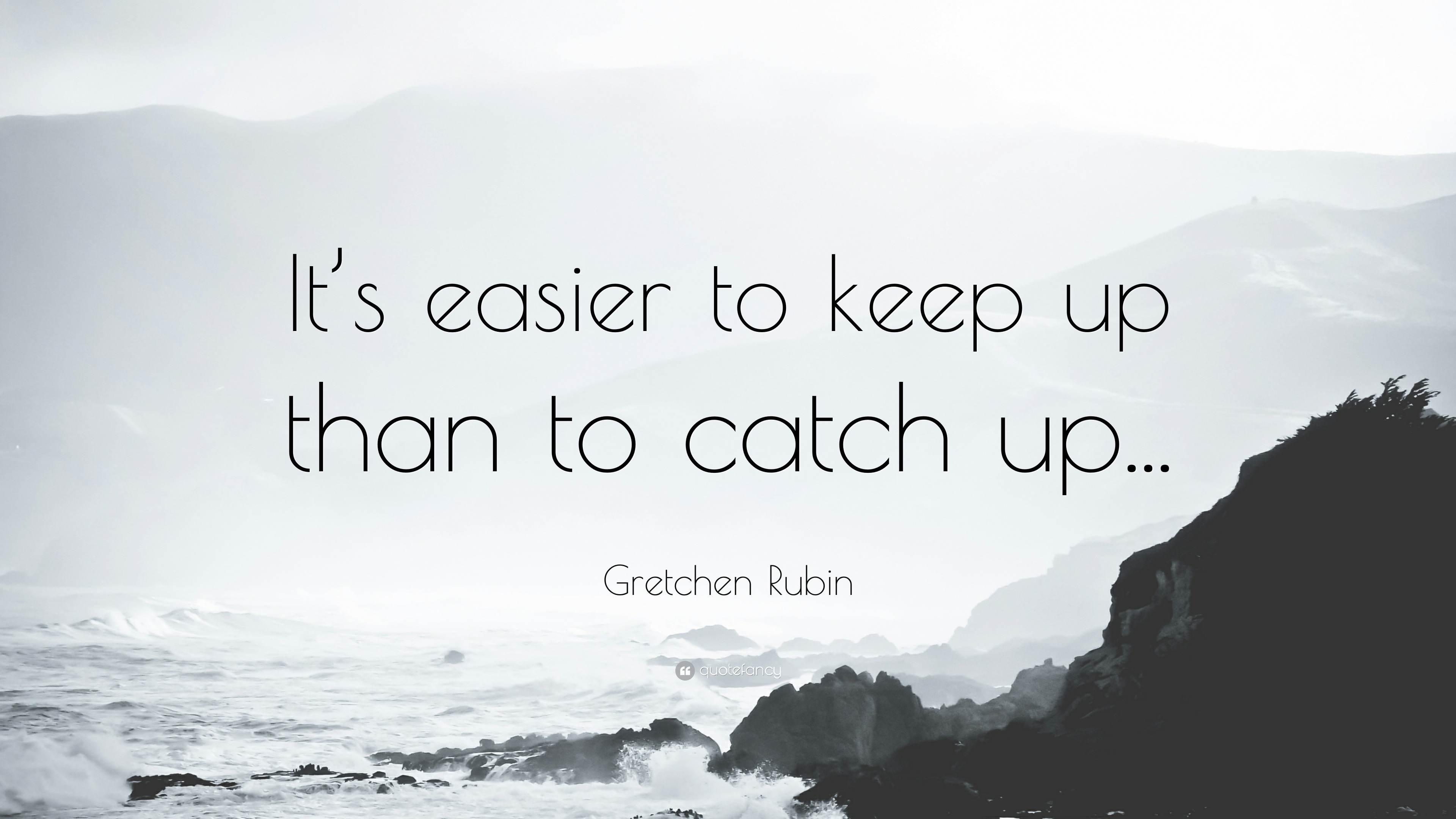 Gretchen Rubin Quote: “It’s Easier To Keep Up Than To Catch Up...”