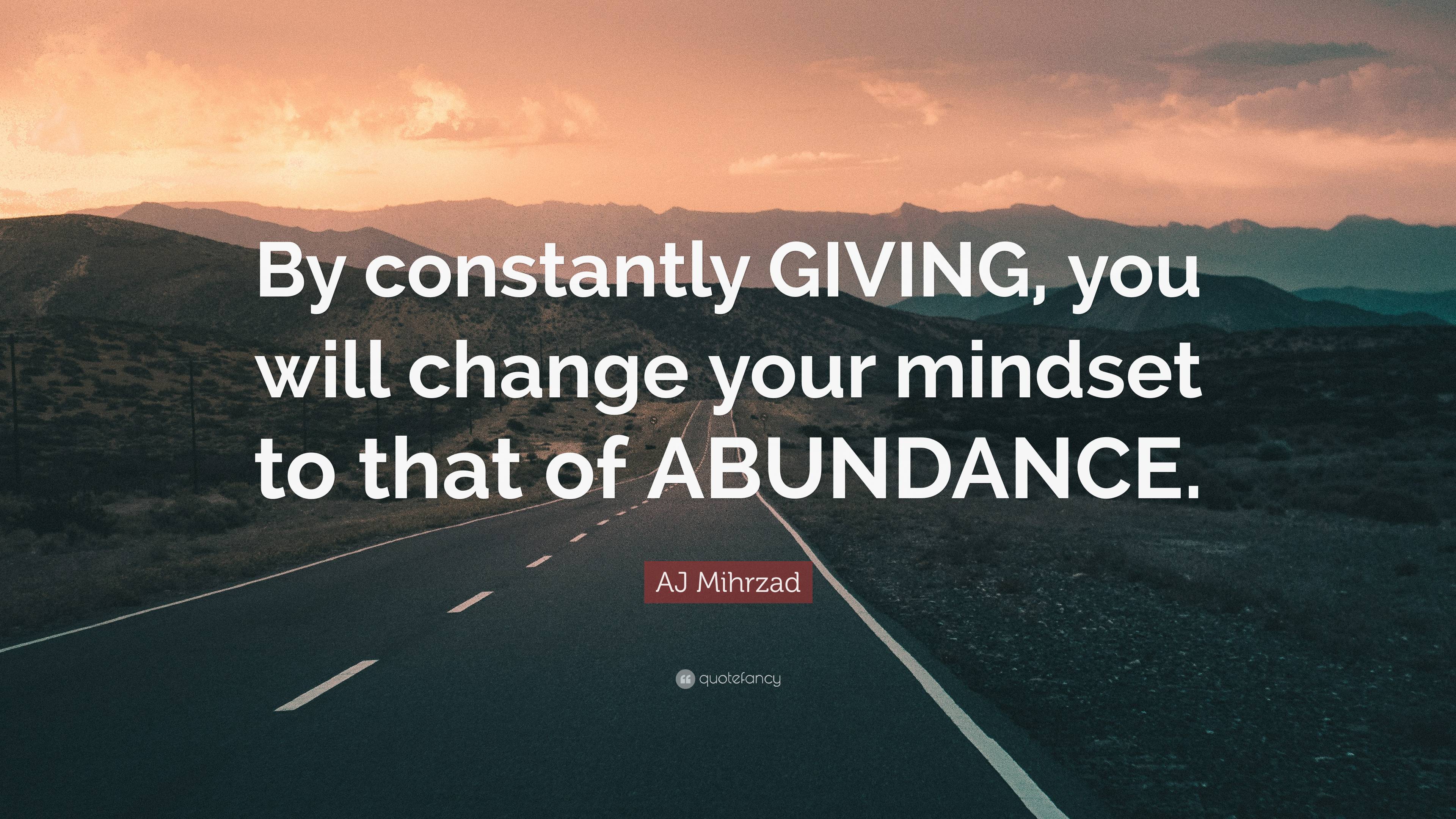 AJ Mihrzad Quote: “By constantly GIVING, you will change your mindset ...