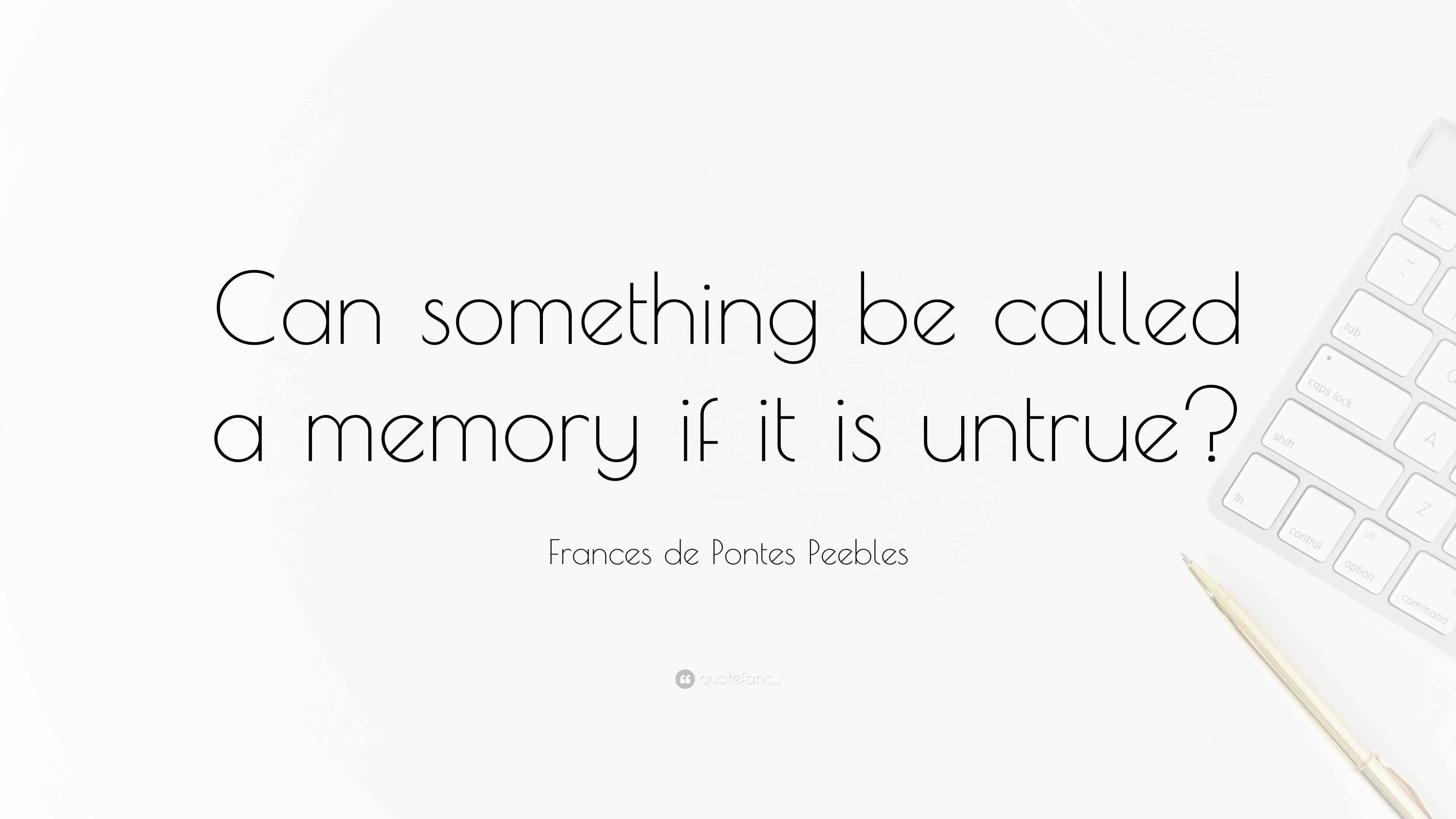 Frances de Pontes Peebles Quote “Can something be called a memory if