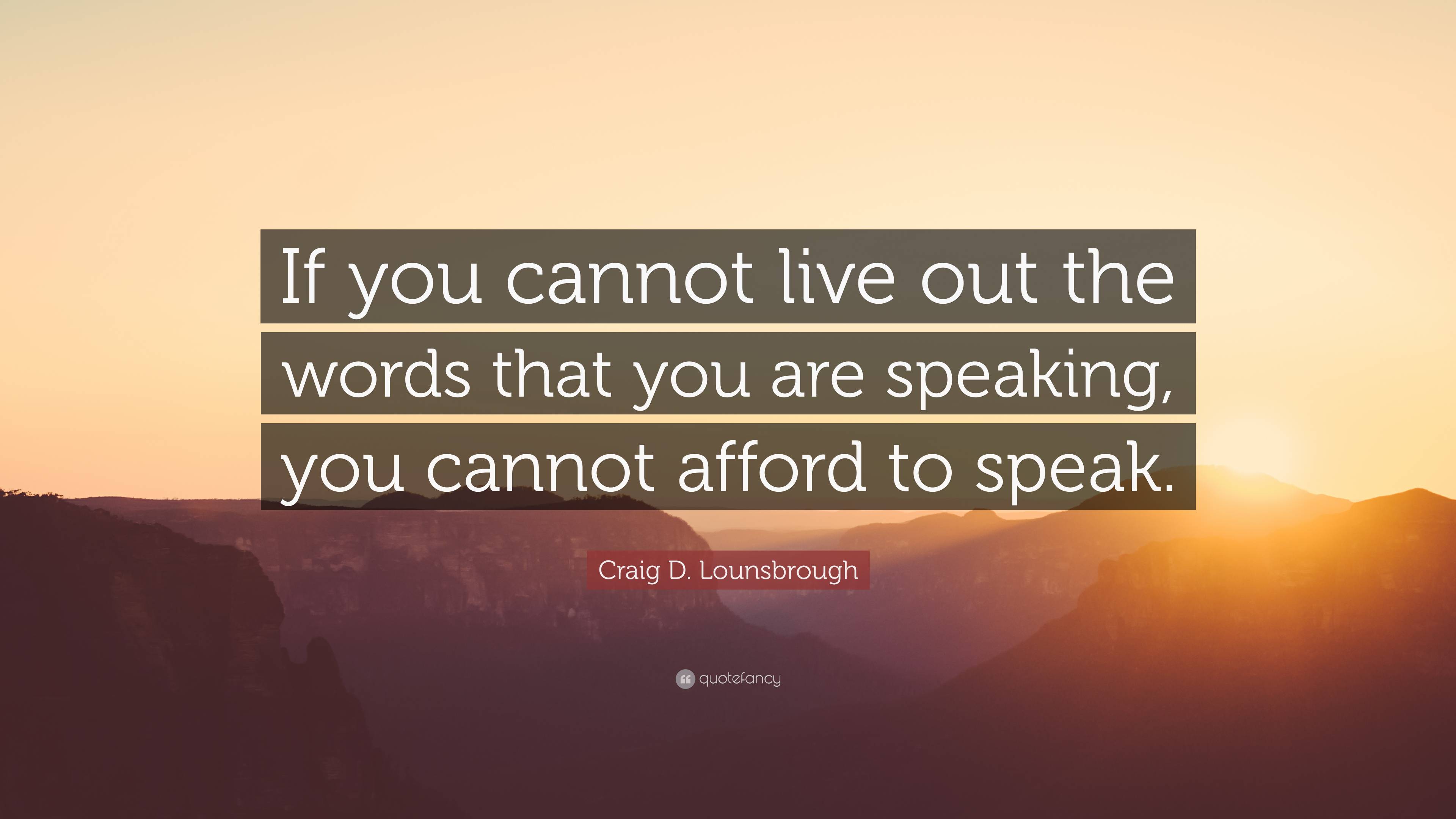 Craig D. Lounsbrough Quote: “If you cannot live out the words that you ...