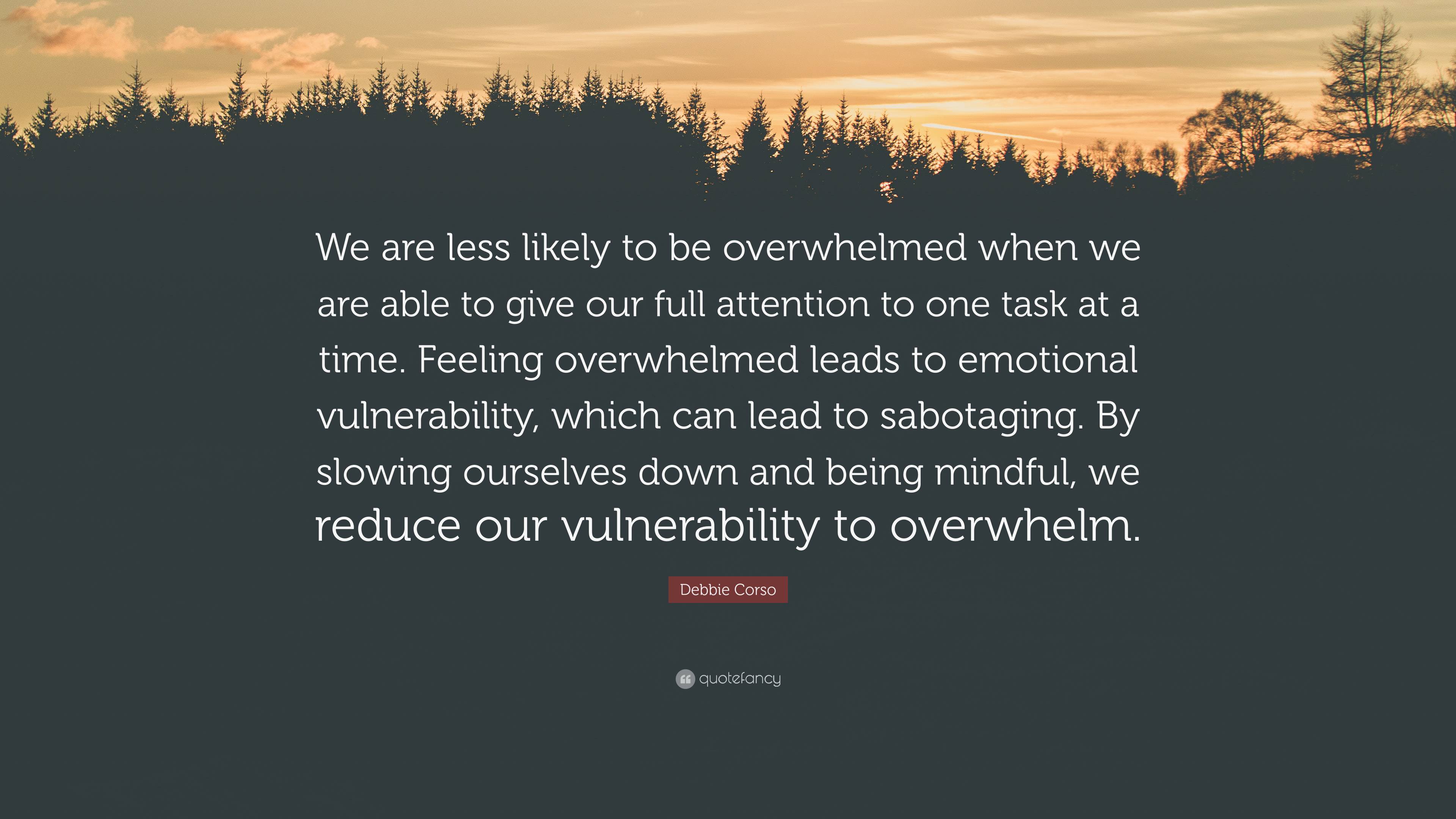 Debbie Corso Quote: “We are less likely to be overwhelmed when we are able  to give our full attention to one task at a time. Feeling overwhel”