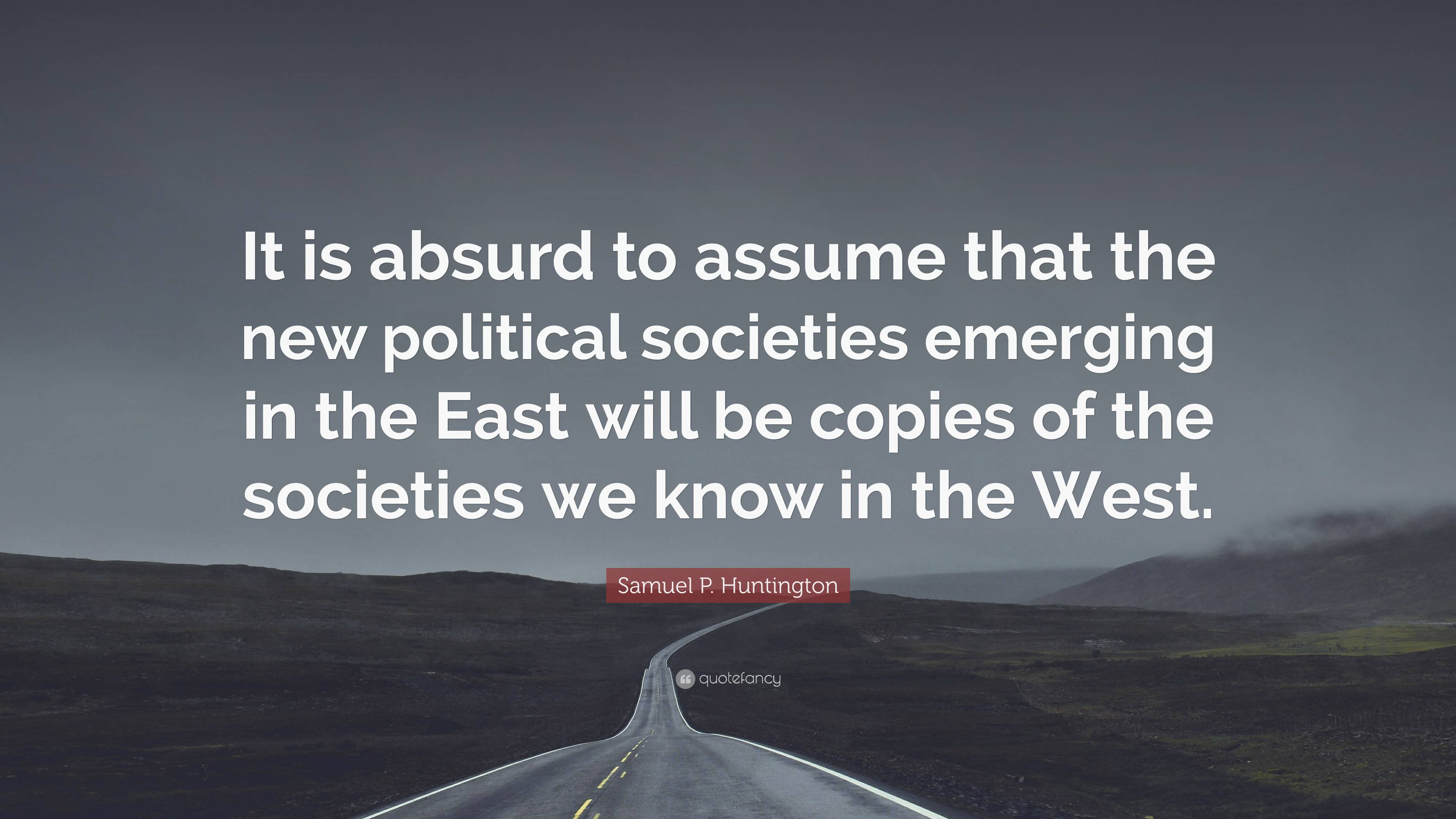 Samuel P. Huntington Quote: “It Is Absurd To Assume That The New ...