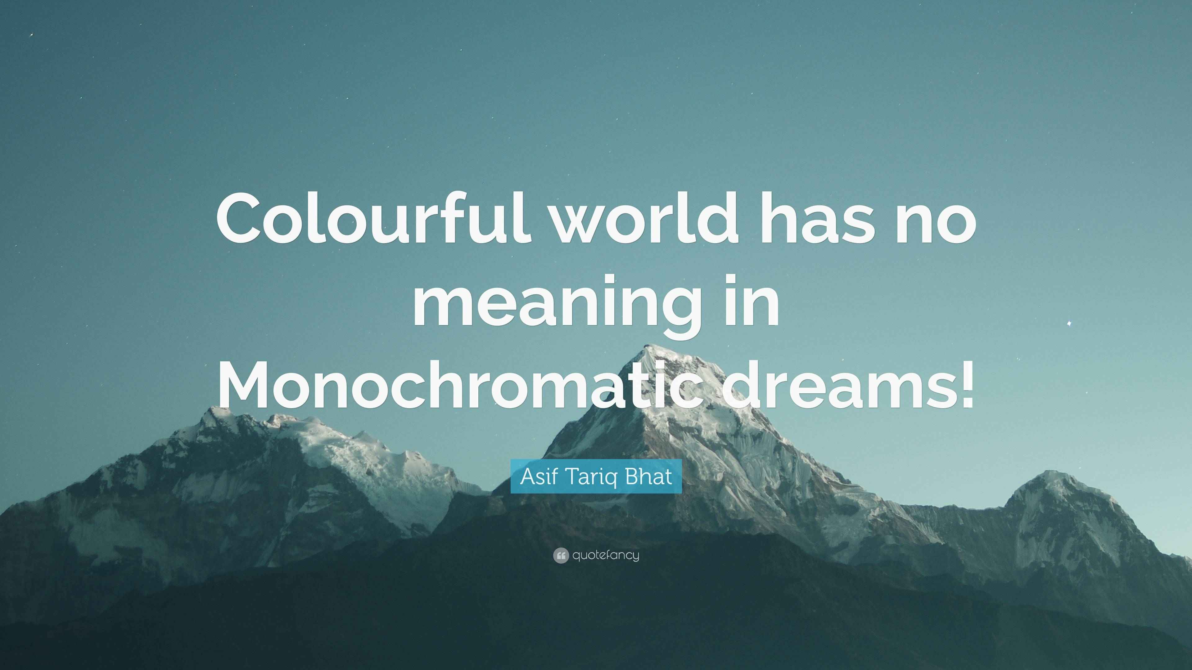 Asif Tariq Bhat Quote “Colourful world has no meaning in Monochromatic dreams!”