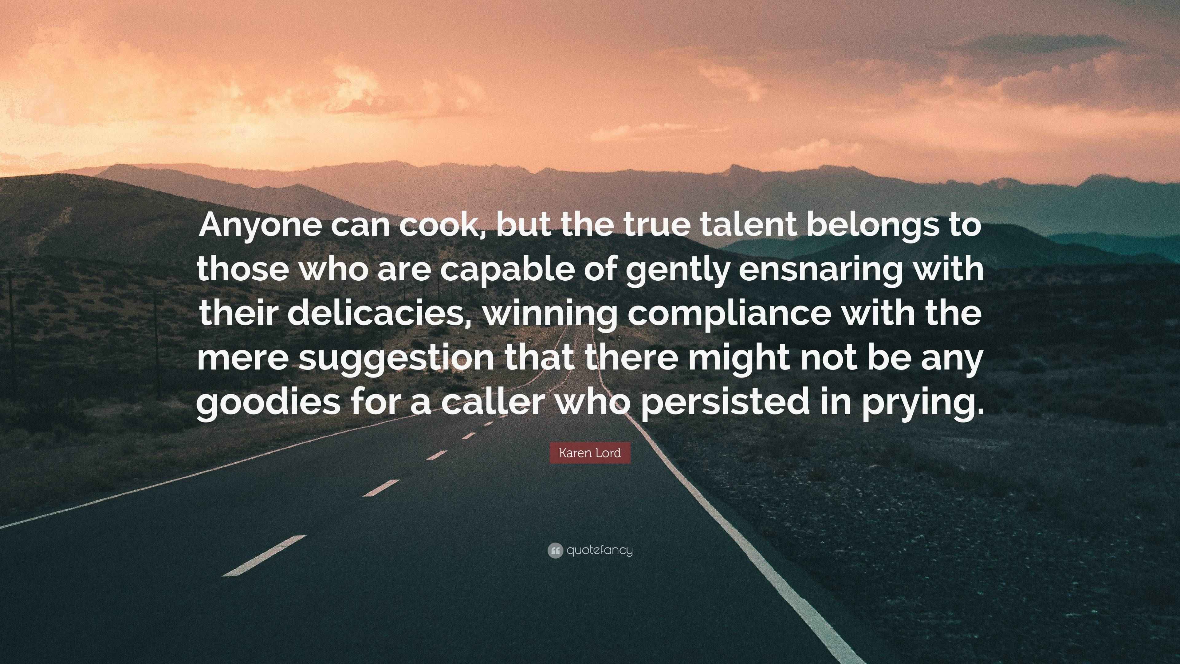 Karen Lord Quote “Anyone can cook, but the true talent belongs to