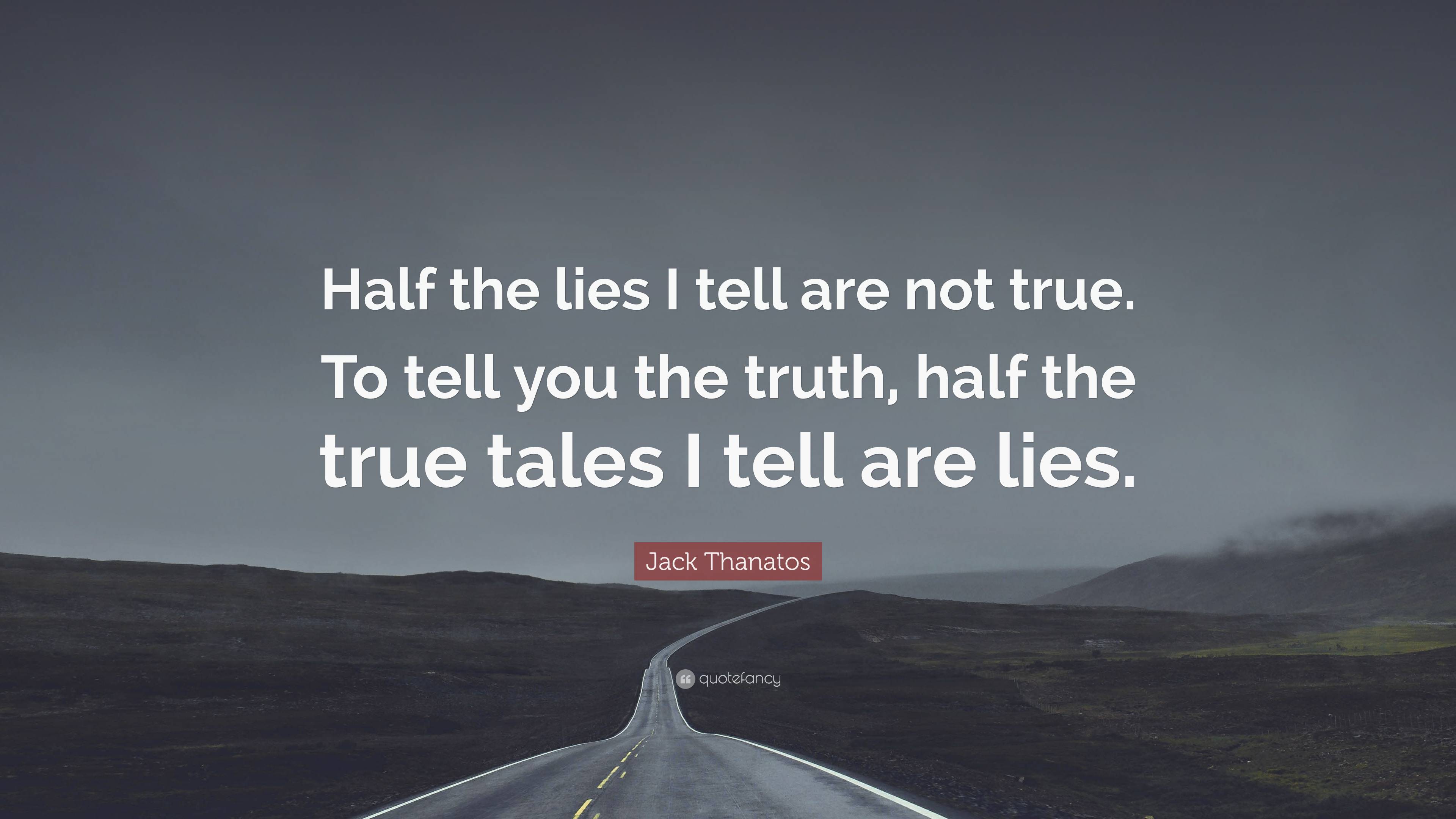 Jack Thanatos Quote: “Half the lies I tell are not true. To tell you ...