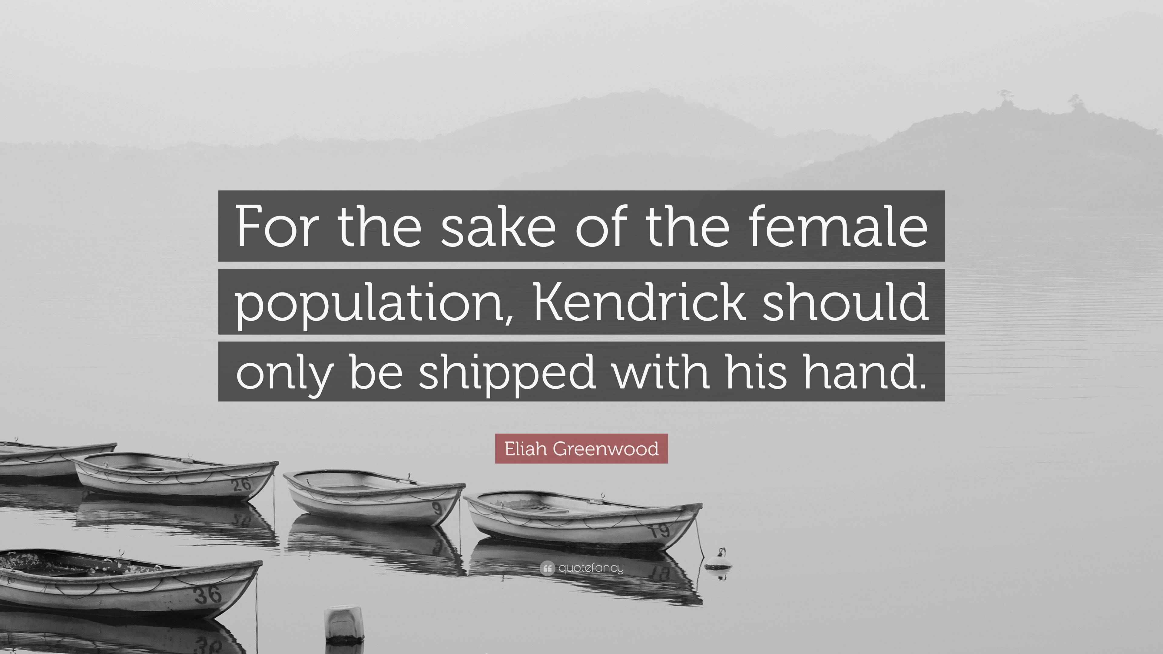 Eliah Greenwood Quote “For the sake of the female population, Kendrick