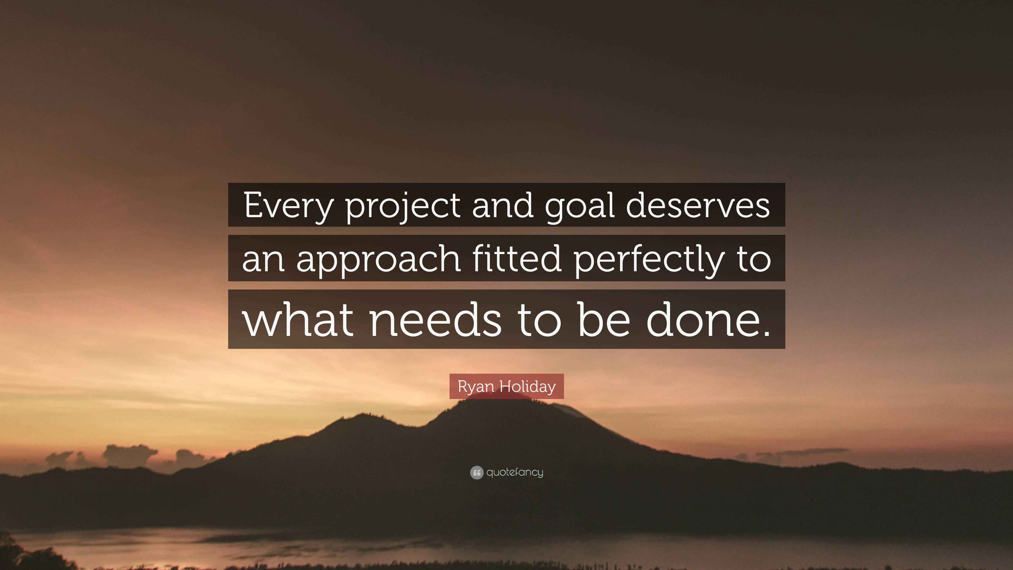 Ryan Holiday Quote: “Every project and goal deserves an approach fitted ...