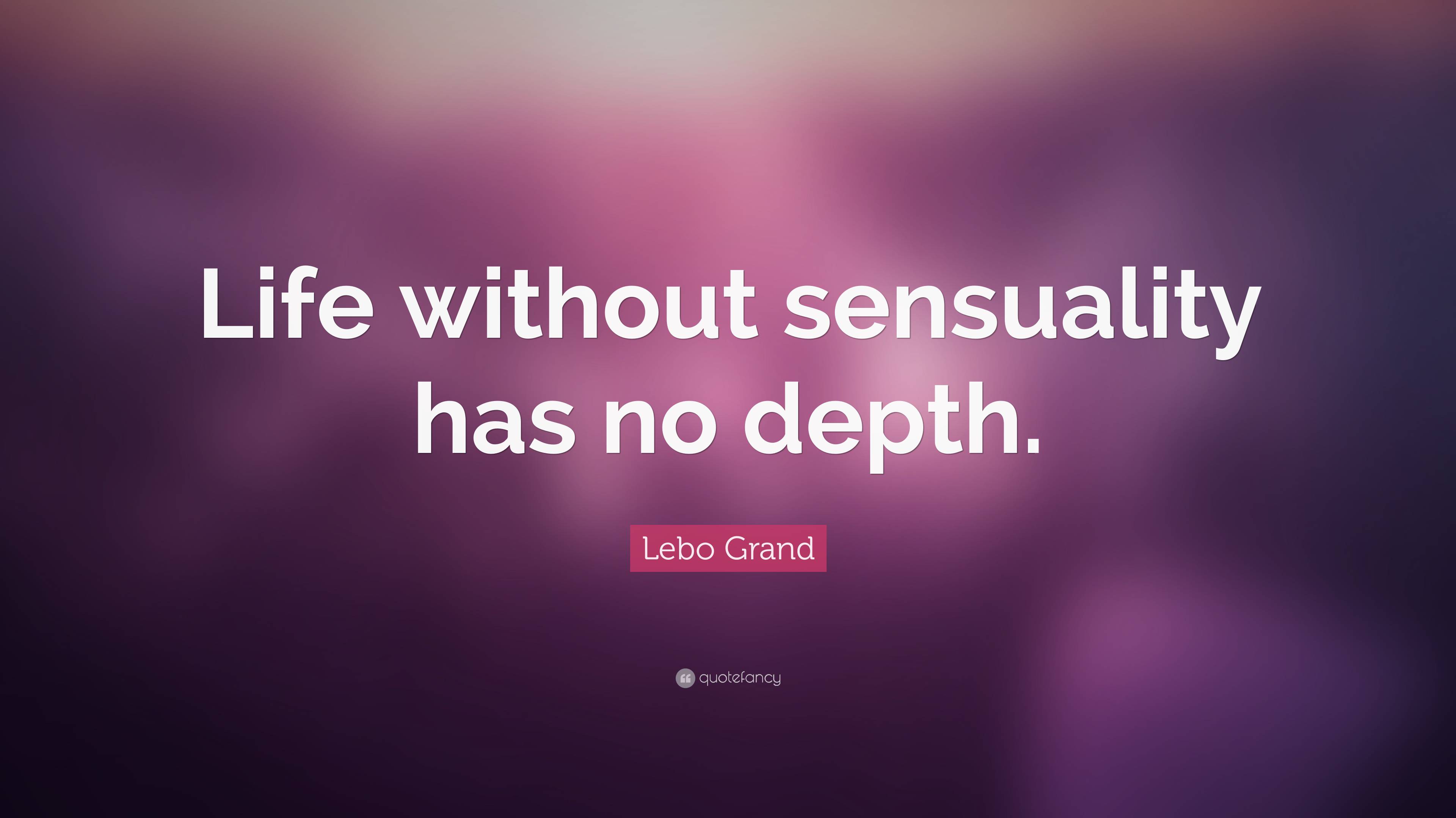 Lebo Grand Quote Life Without Sensuality Has No Depth