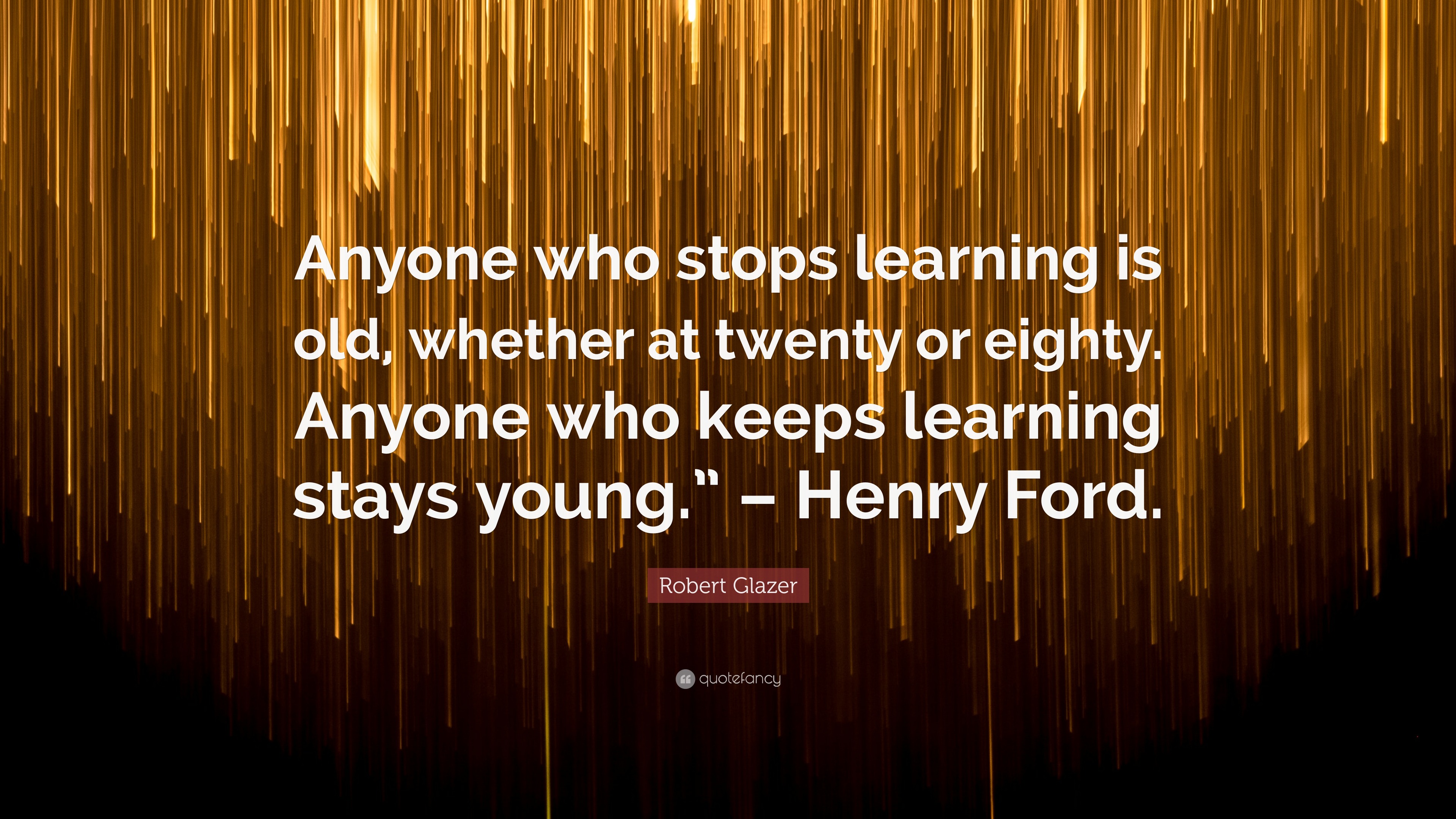 Robert Glazer Quote: “Anyone who stops learning is old, whether at ...