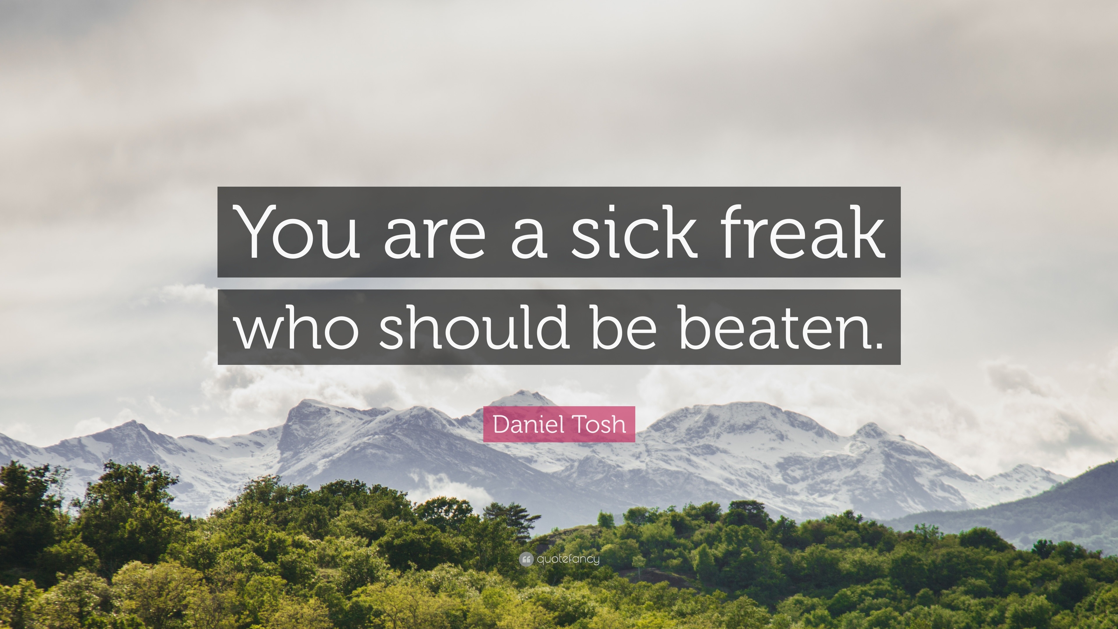 Daniel Tosh Quote: “You are a sick freak who should be beaten.”