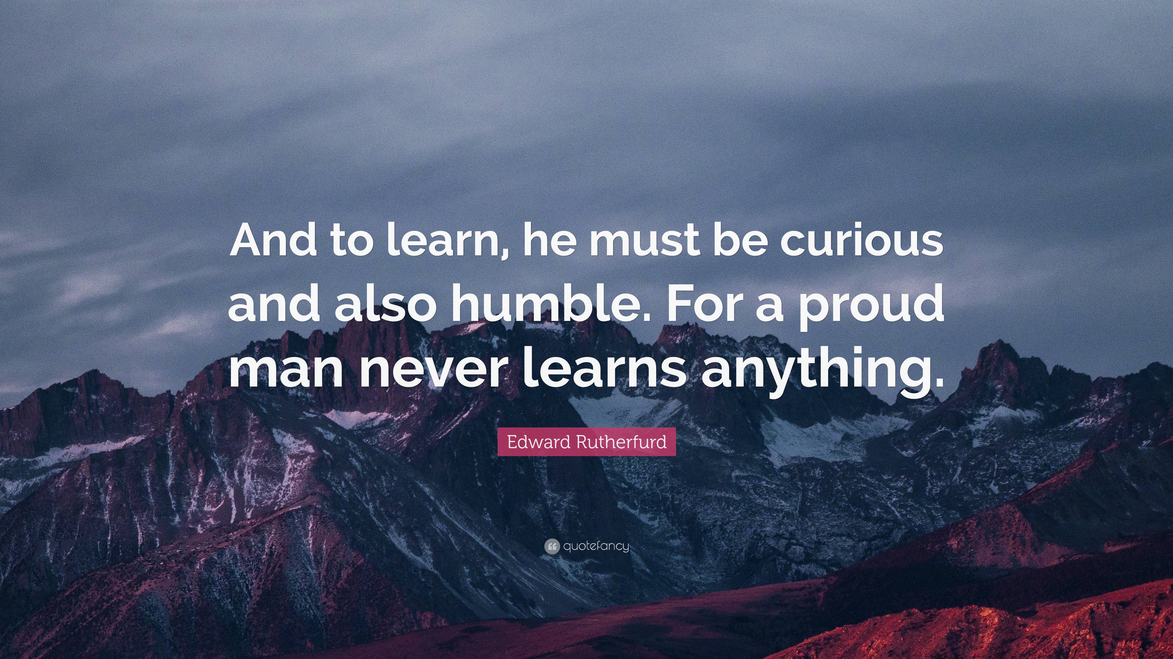 Edward Rutherfurd Quote: “And to learn, he must be curious and also ...