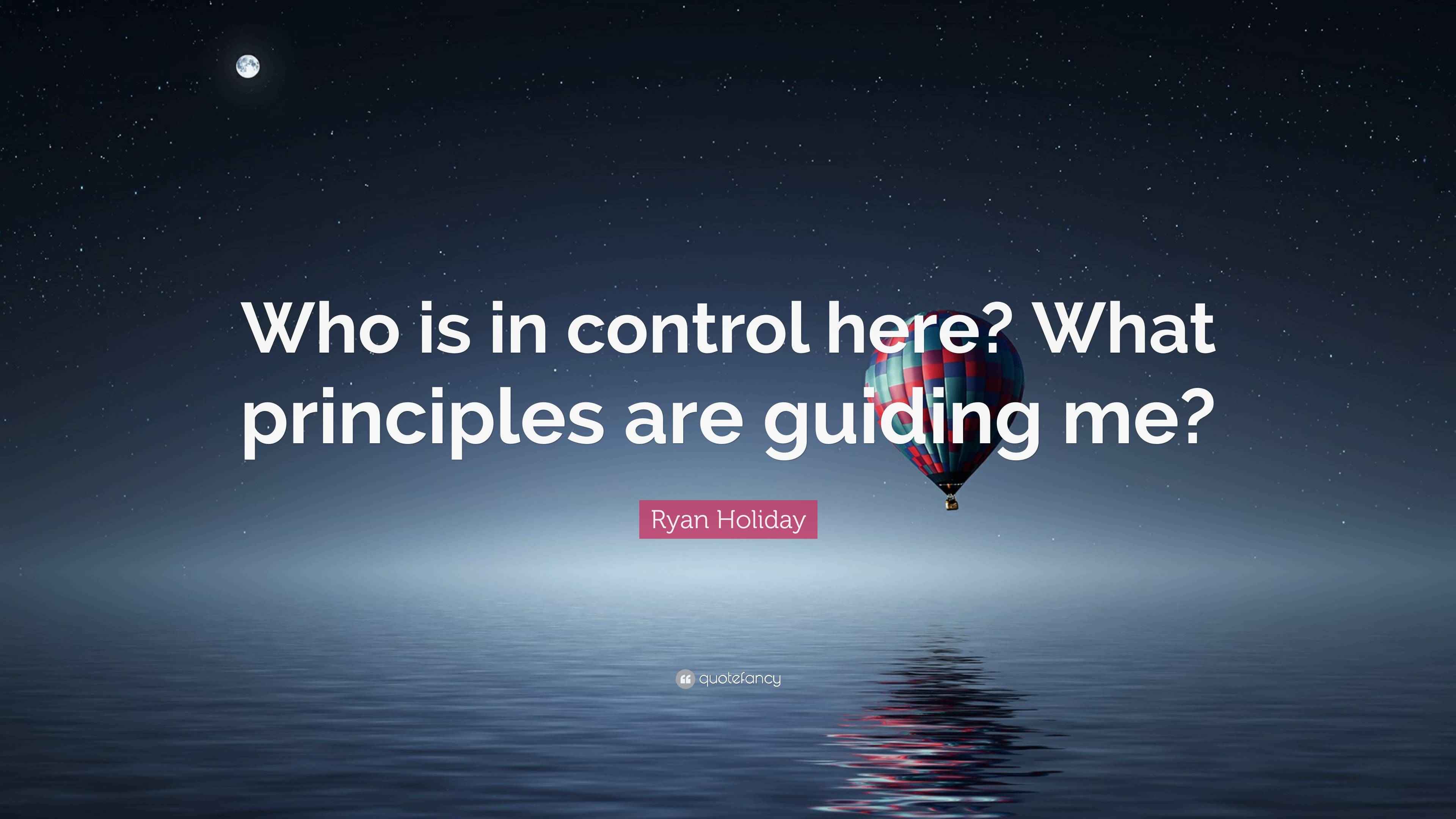 Ryan Holiday Quote: “Who is in control here? What principles are ...