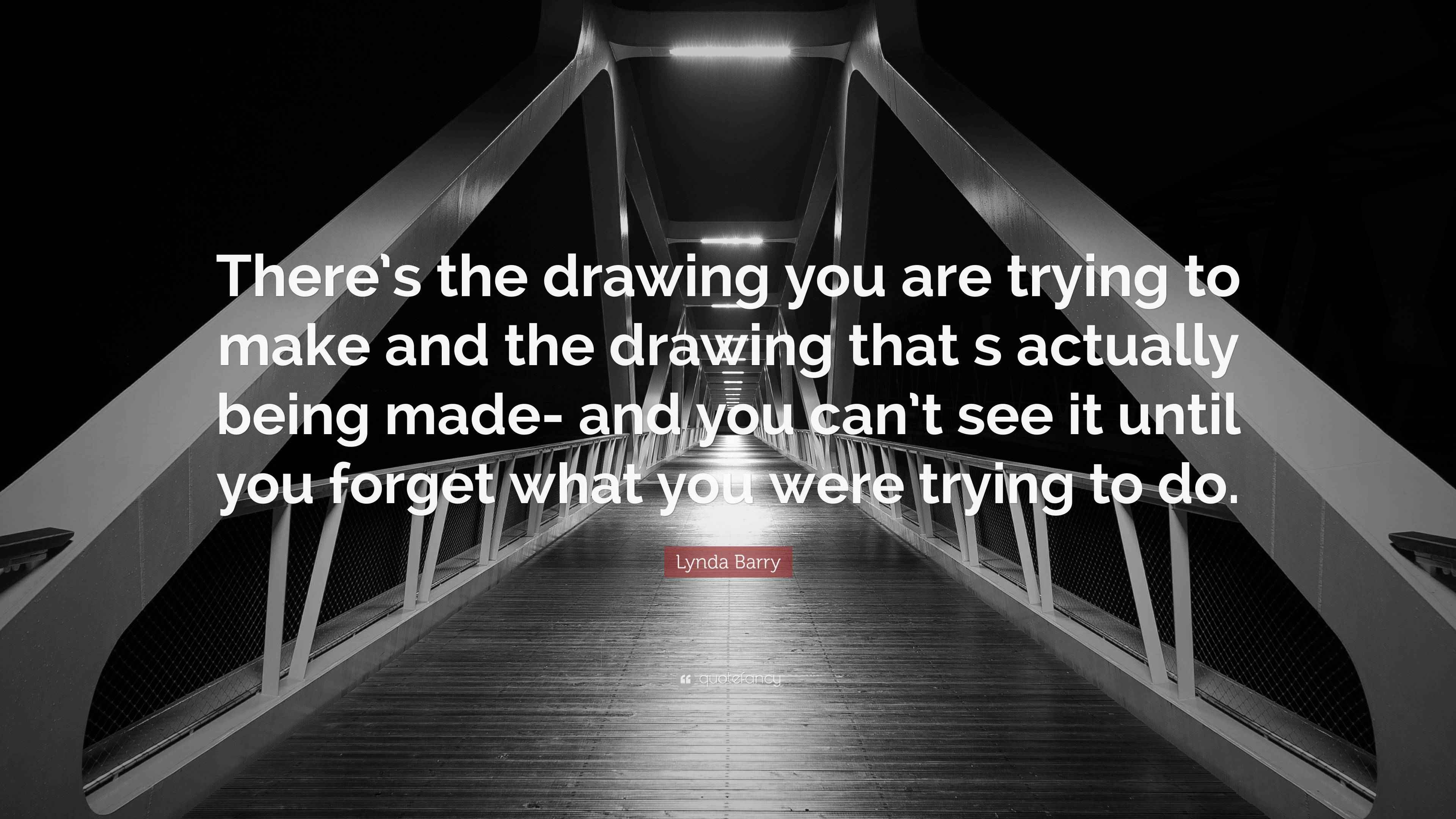 Quoit Drawing Lynda Barry Quote: “There’s the drawing you are trying to make and the ...