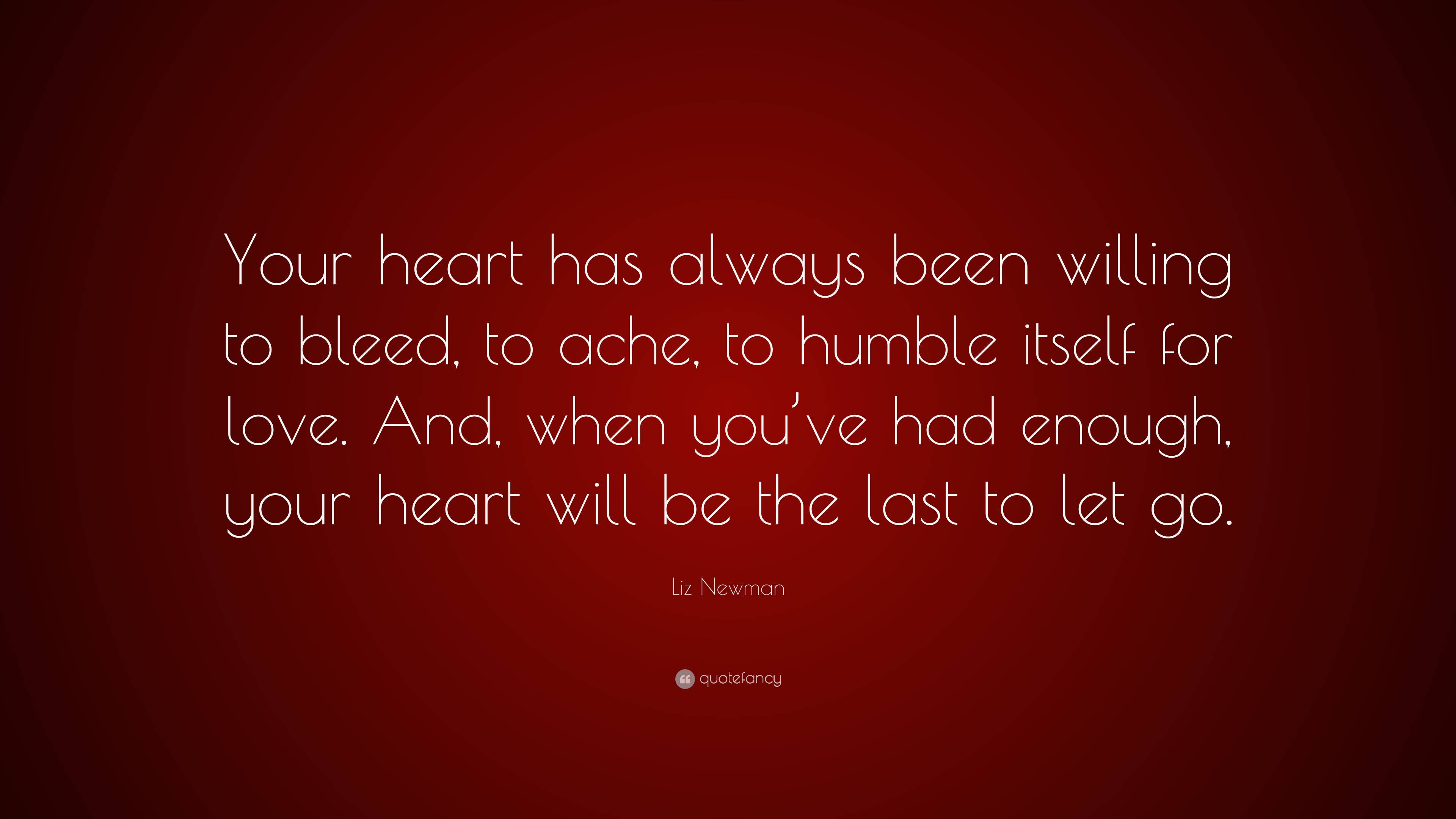 Liz Newman Quote: “Your heart has always been willing to bleed, to ache ...