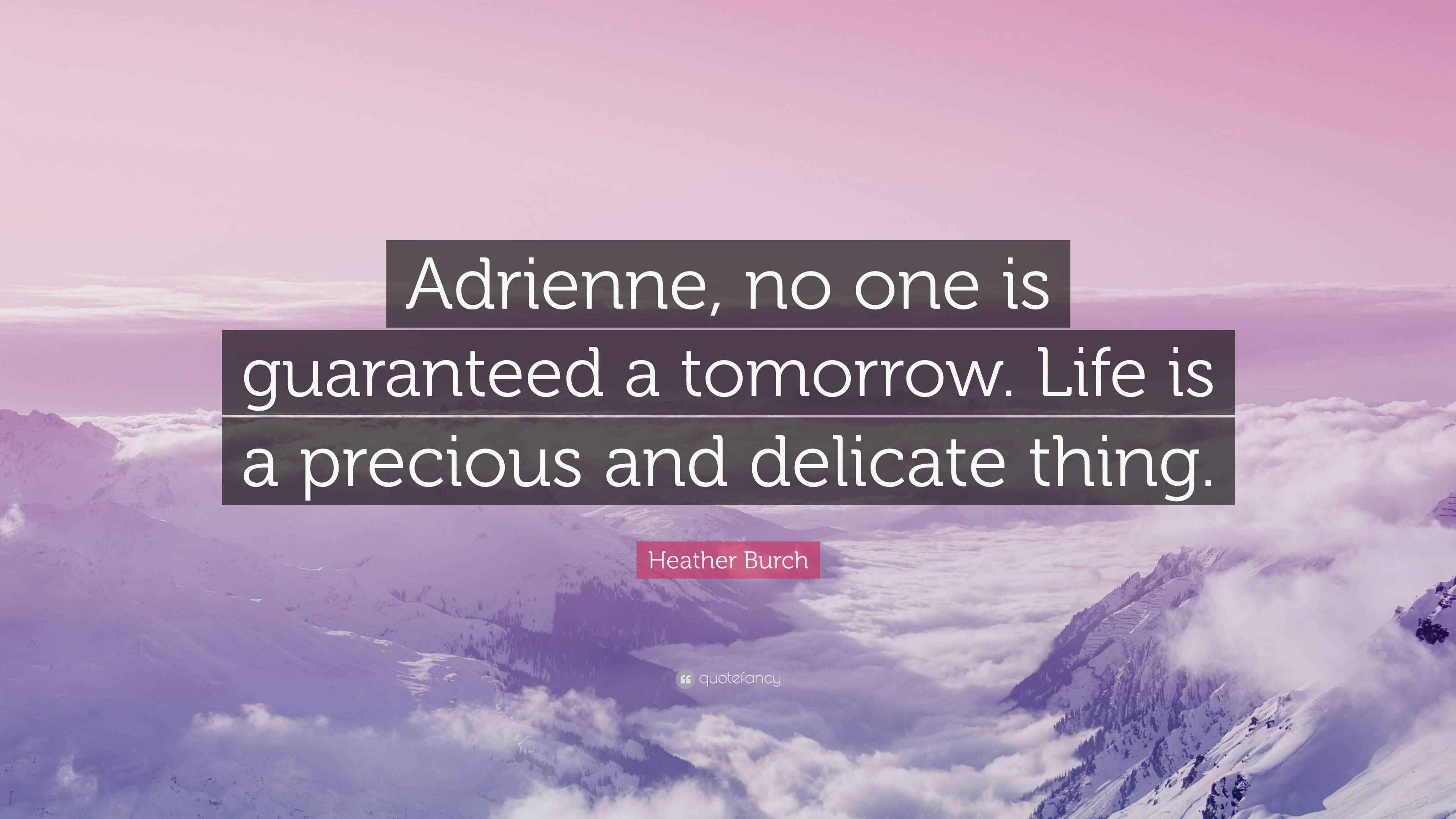 Heather Burch Quote “Adrienne, no one is guaranteed a tomorrow. Life