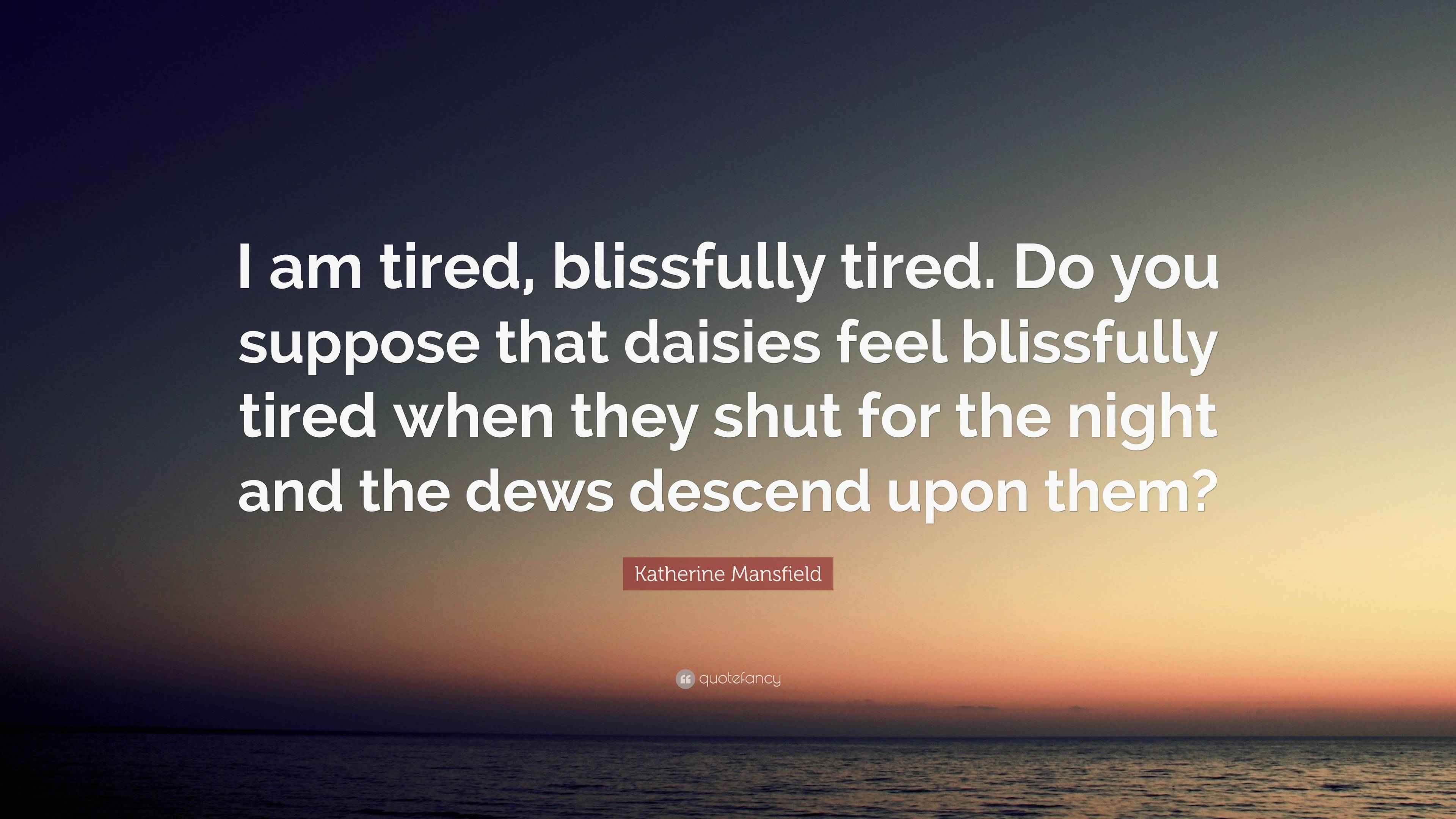 Katherine Mansfield Quote “I am tired, blissfully tired. Do you