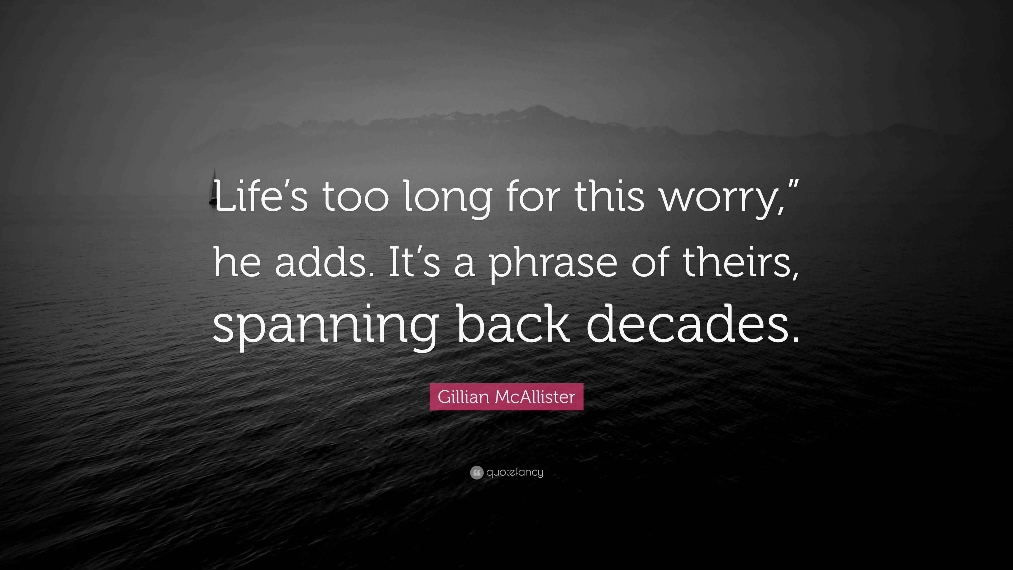 Gillian McAllister Quote: “Life’s too long for this worry,” he adds. It ...