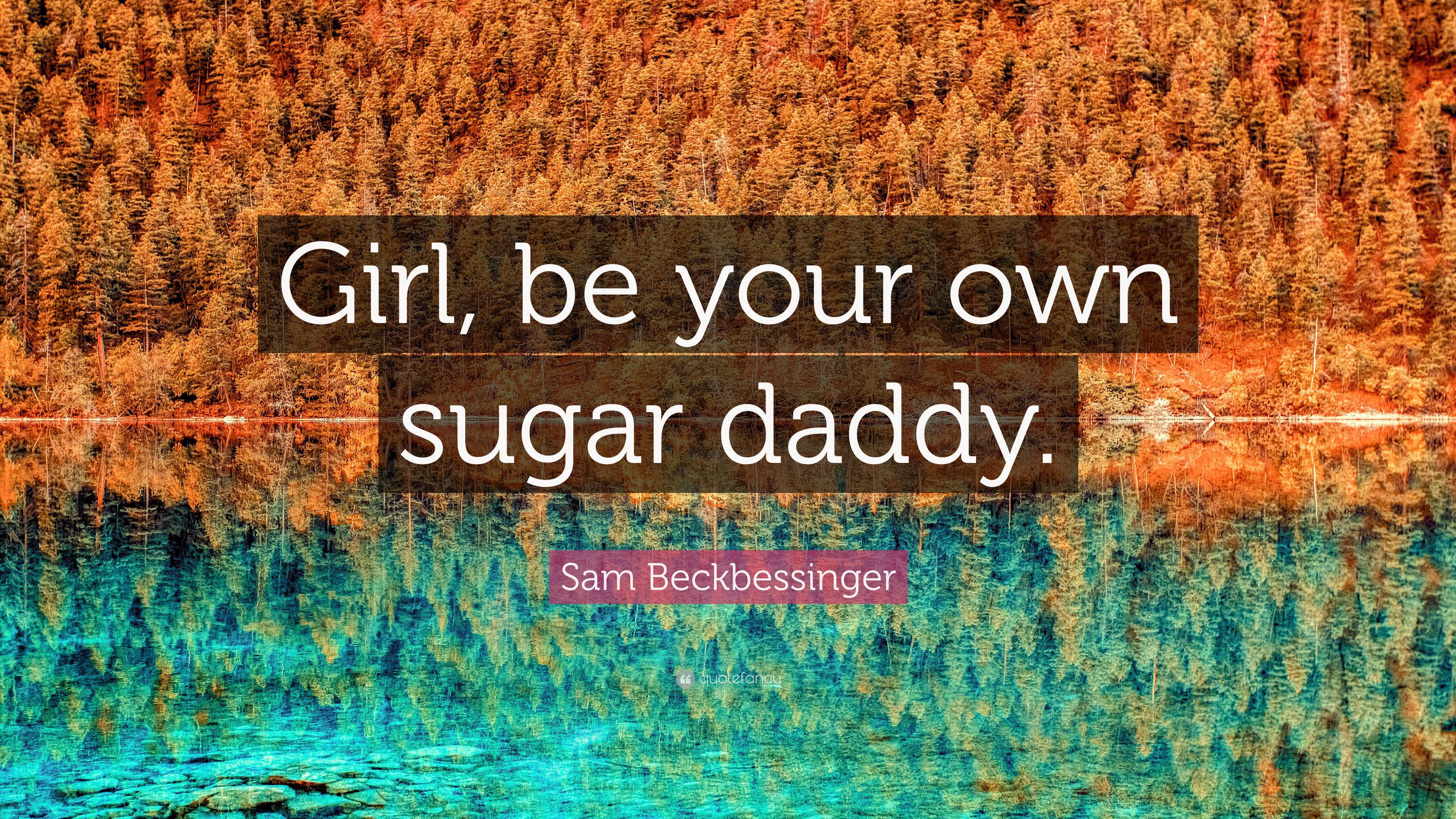 Sam Beckbessinger Quote “girl Be Your Own Sugar Daddy” 