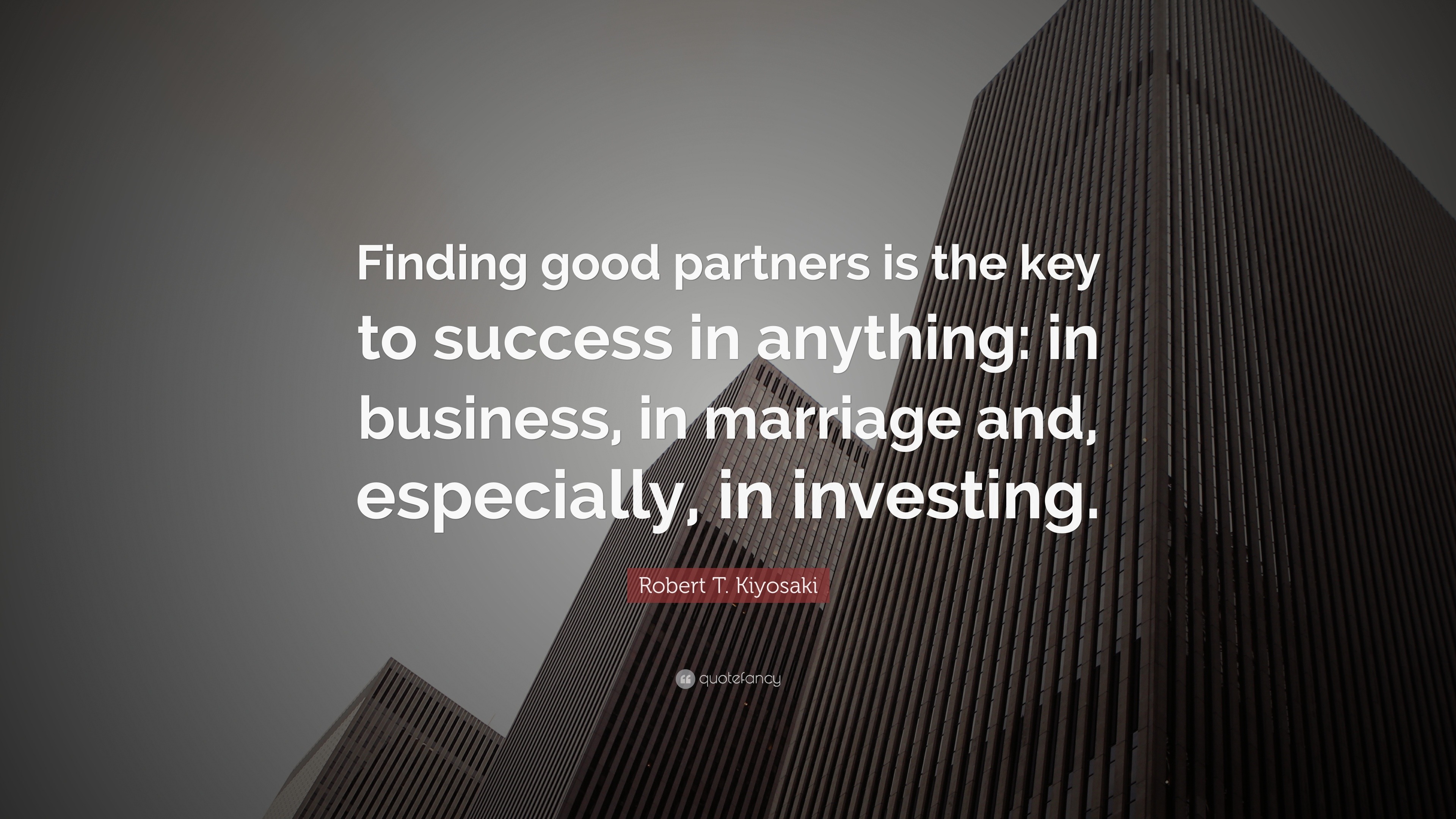 Robert T. Kiyosaki Quote: “Finding good partners is the key to success