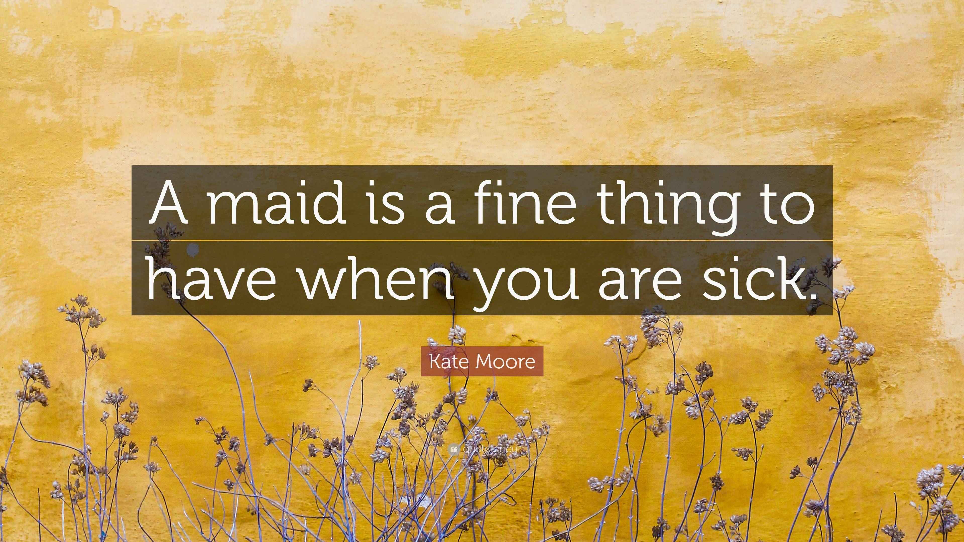 Kate Moore Quote “A maid is a fine thing to have when you are sick.”