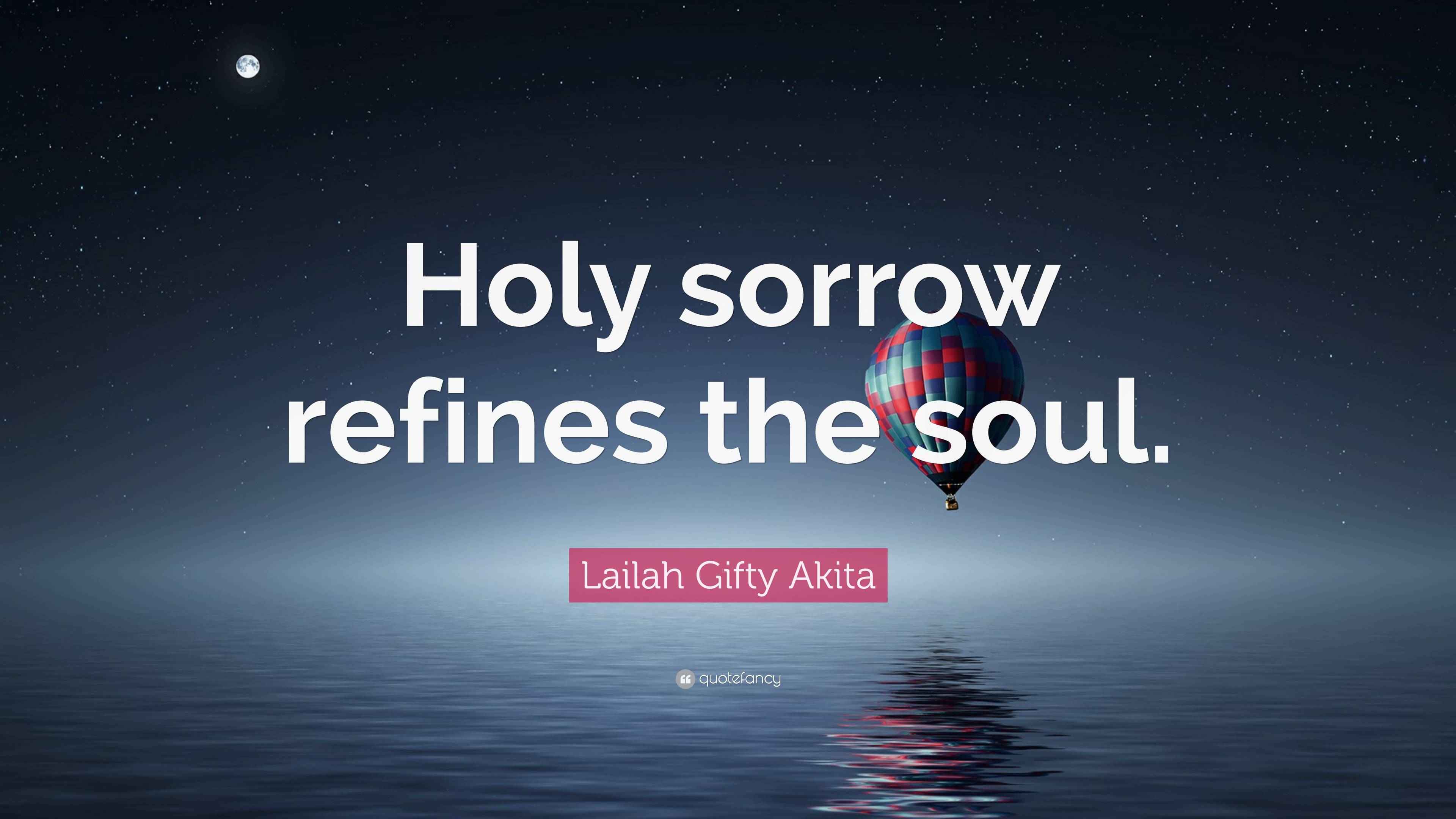 Lailah Gifty Akita Quote: “Holy sorrow refines the soul.”