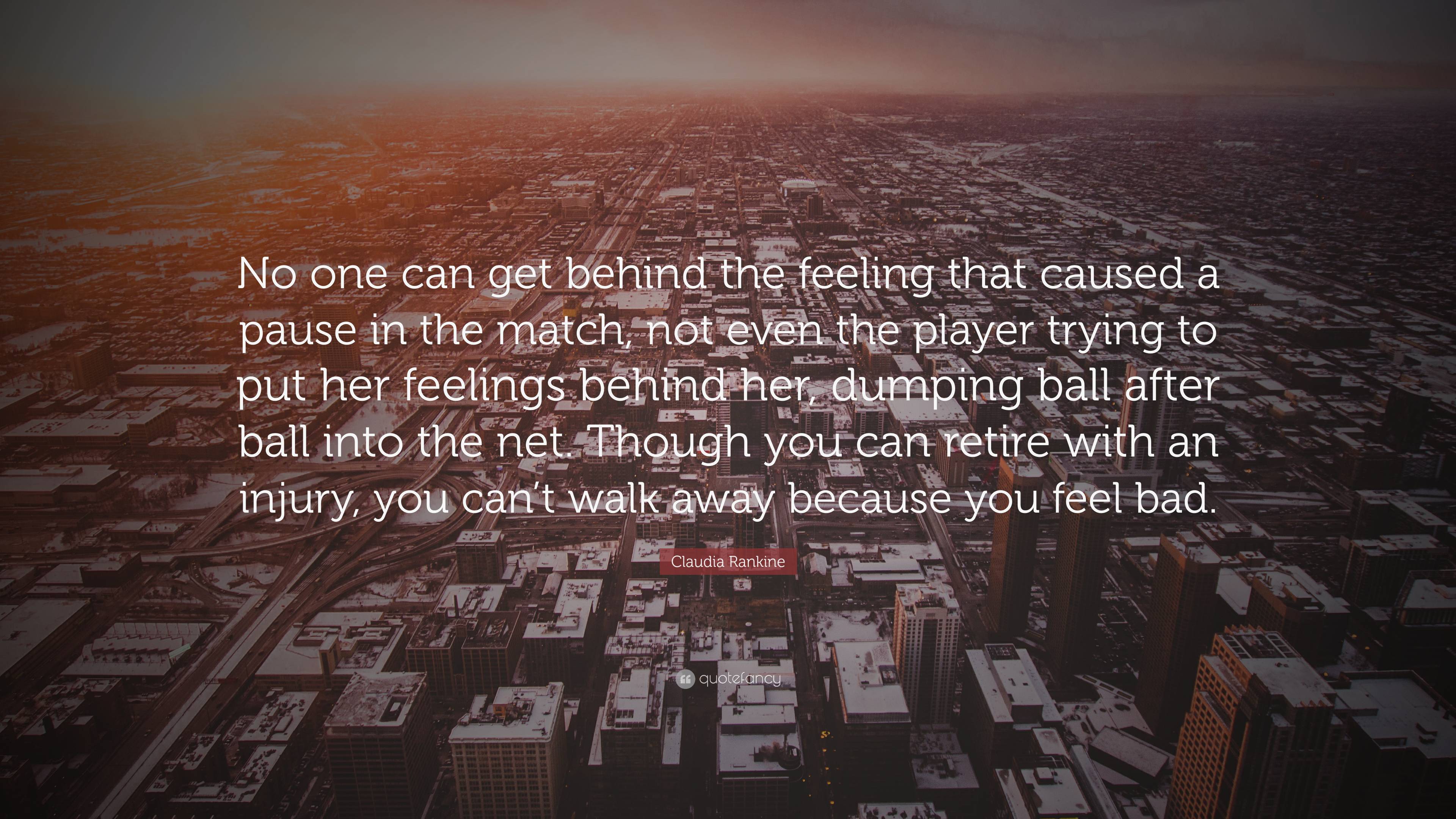 Claudia Rankine Quote: “No one can get behind the feeling that caused a  pause in the match, not even the player trying to put her feelings behin...”