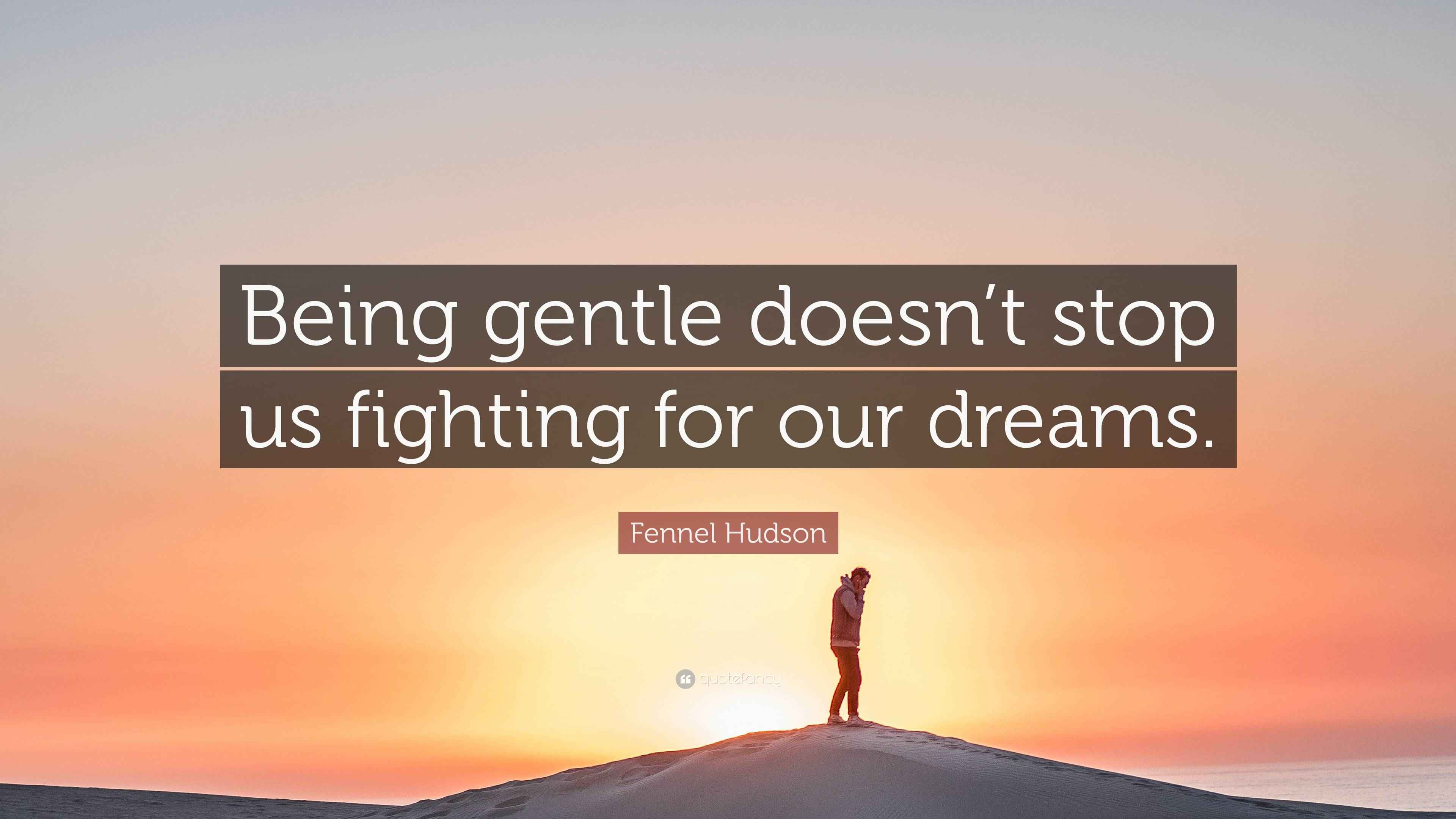 Fennel Hudson Quote “Being gentle doesn’t stop us fighting for our dreams.”