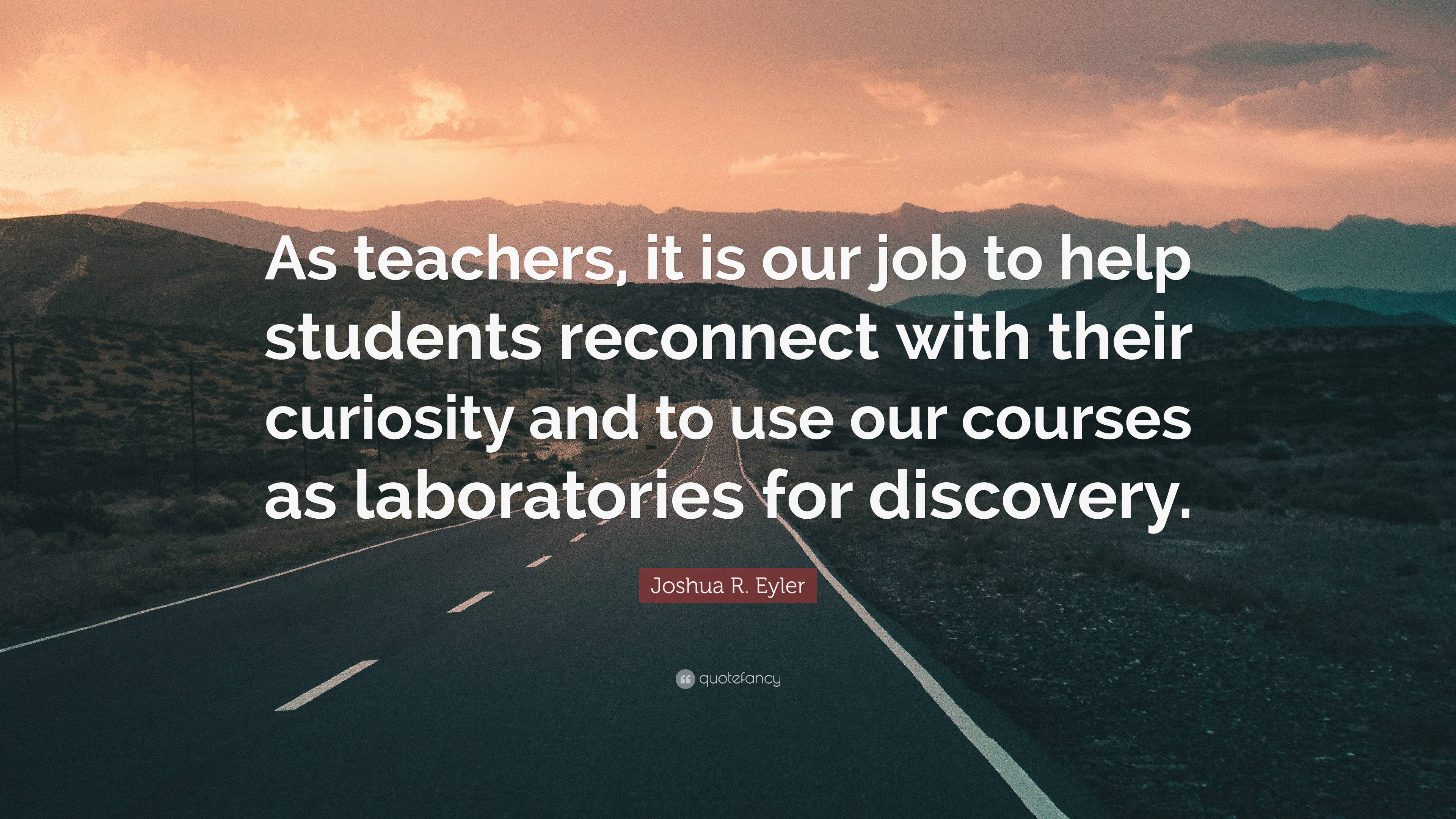 Joshua R. Eyler Quote: “As teachers, it is our job to help students ...