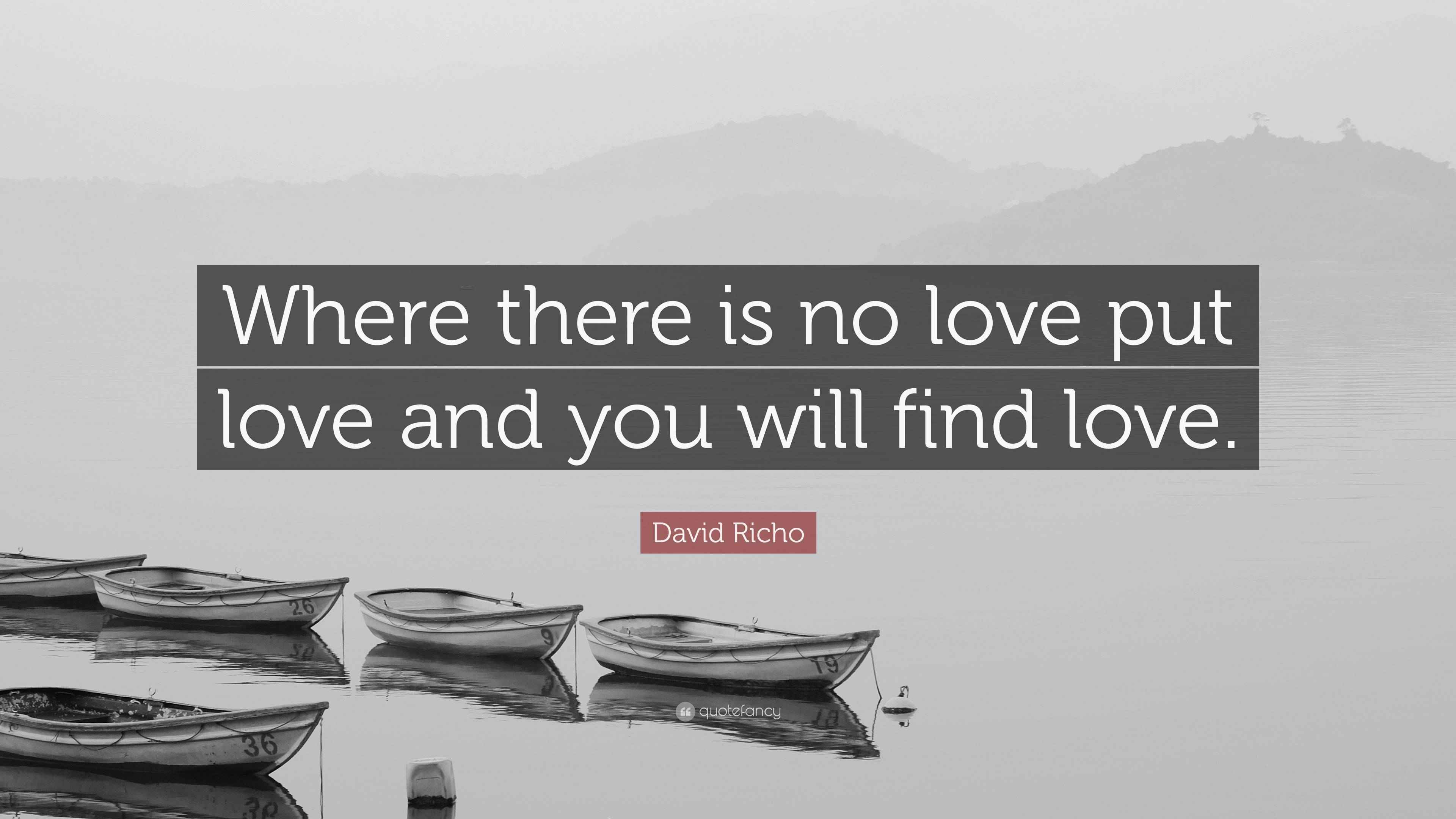 David Richo Quote: “Where there is no love put love and you will find ...