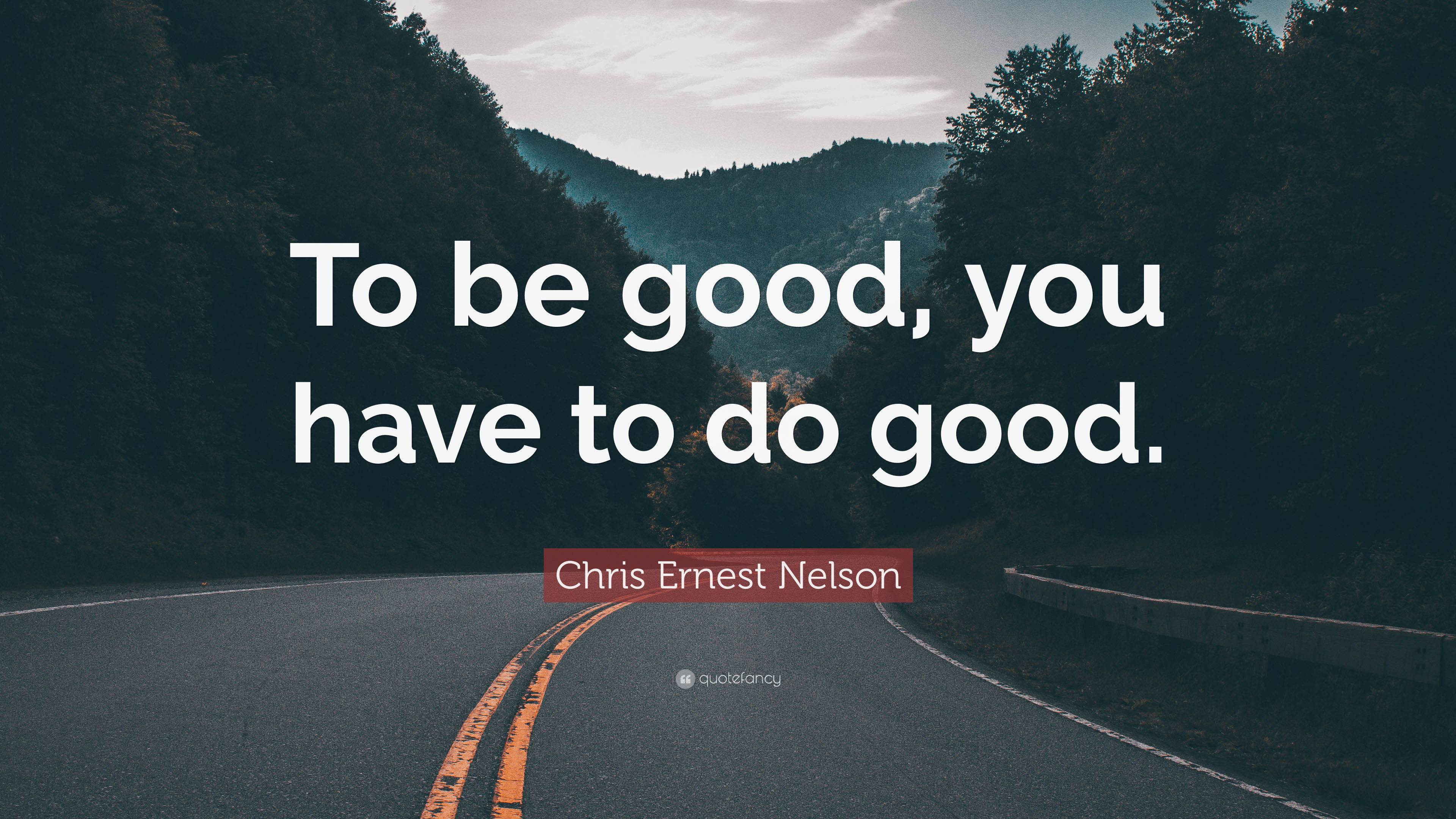 Chris Ernest Nelson Quote: “To be good, you have to do good.”