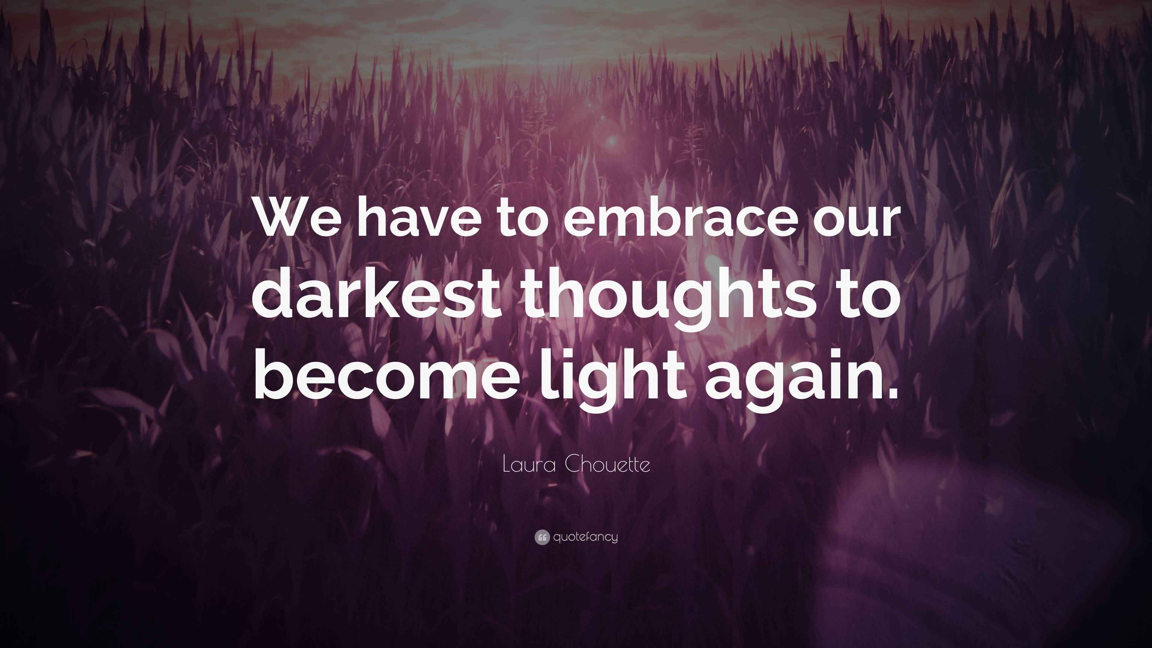 Laura Chouette Quote: “We have to embrace our darkest thoughts to ...