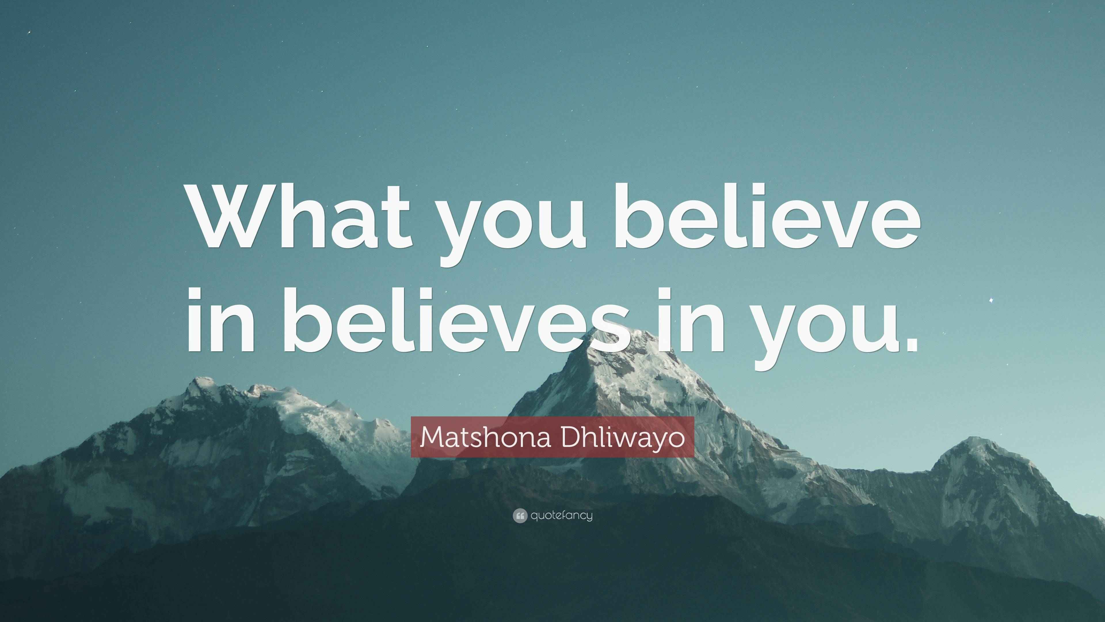 Matshona Dhliwayo Quote: “What you believe in believes in you.”