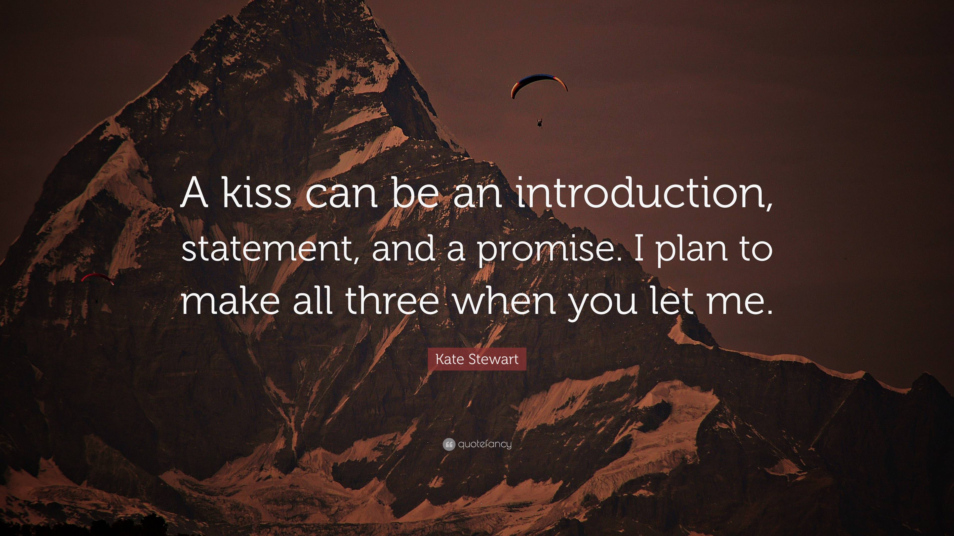 Kate Stewart Quote: “A kiss can be an introduction, statement, and a promise.  I plan to