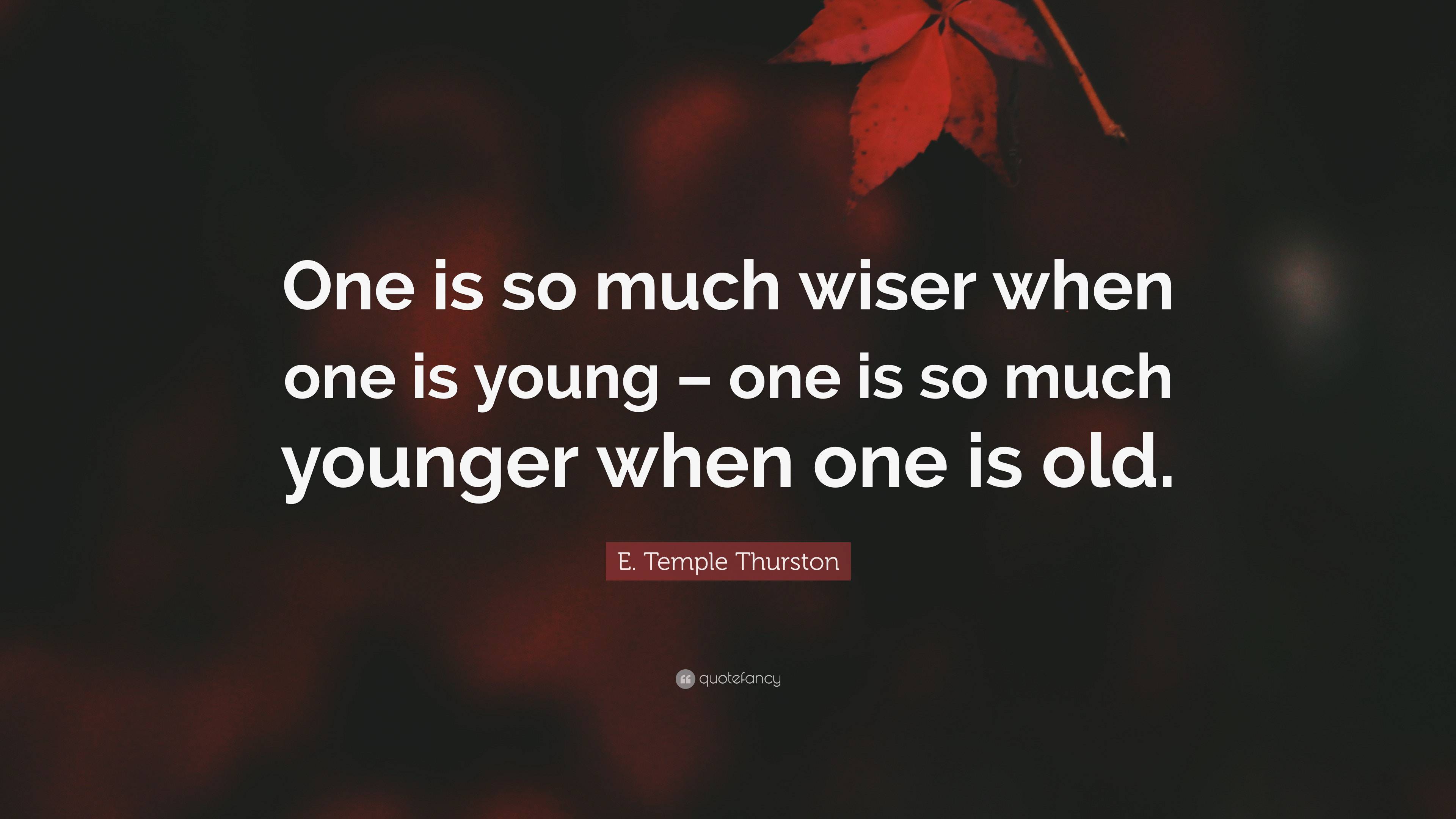 E. Temple Thurston Quote: “One is so much wiser when one is young – one is  so