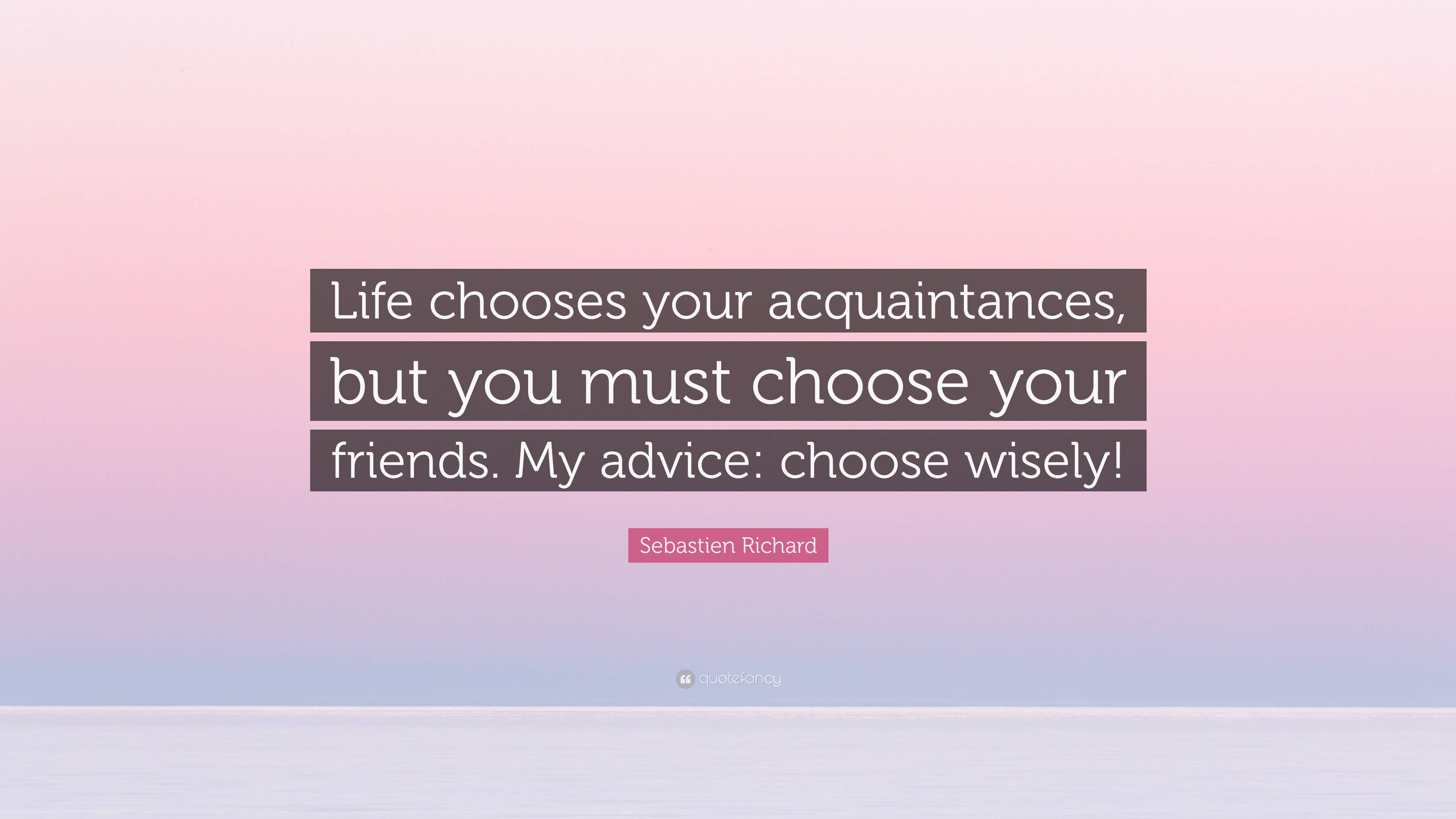 Sebastien Richard Quote “life Chooses Your Acquaintances But You Must