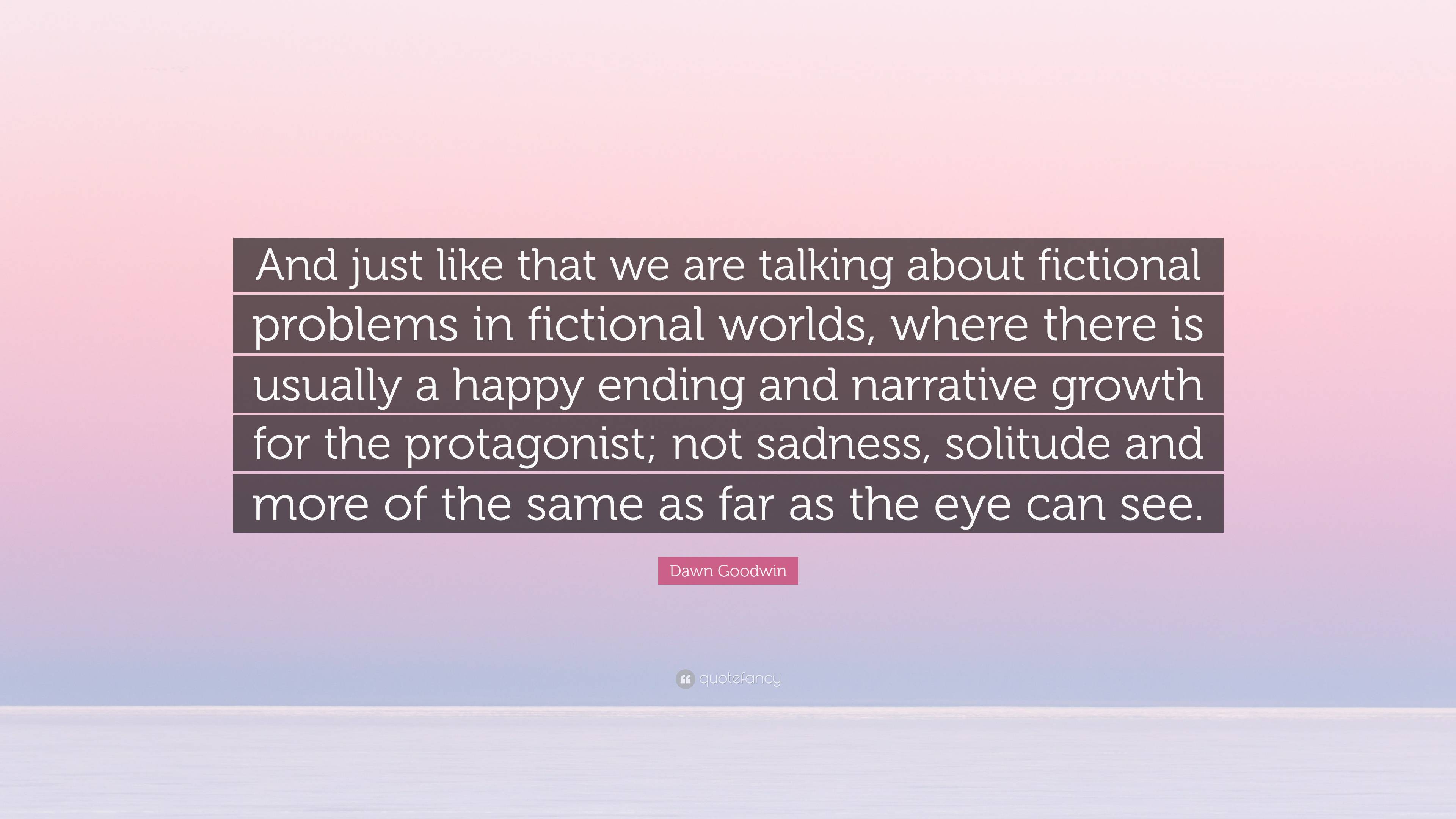 Dawn Goodwin Quote: “And just like that we are talking about fictional ...