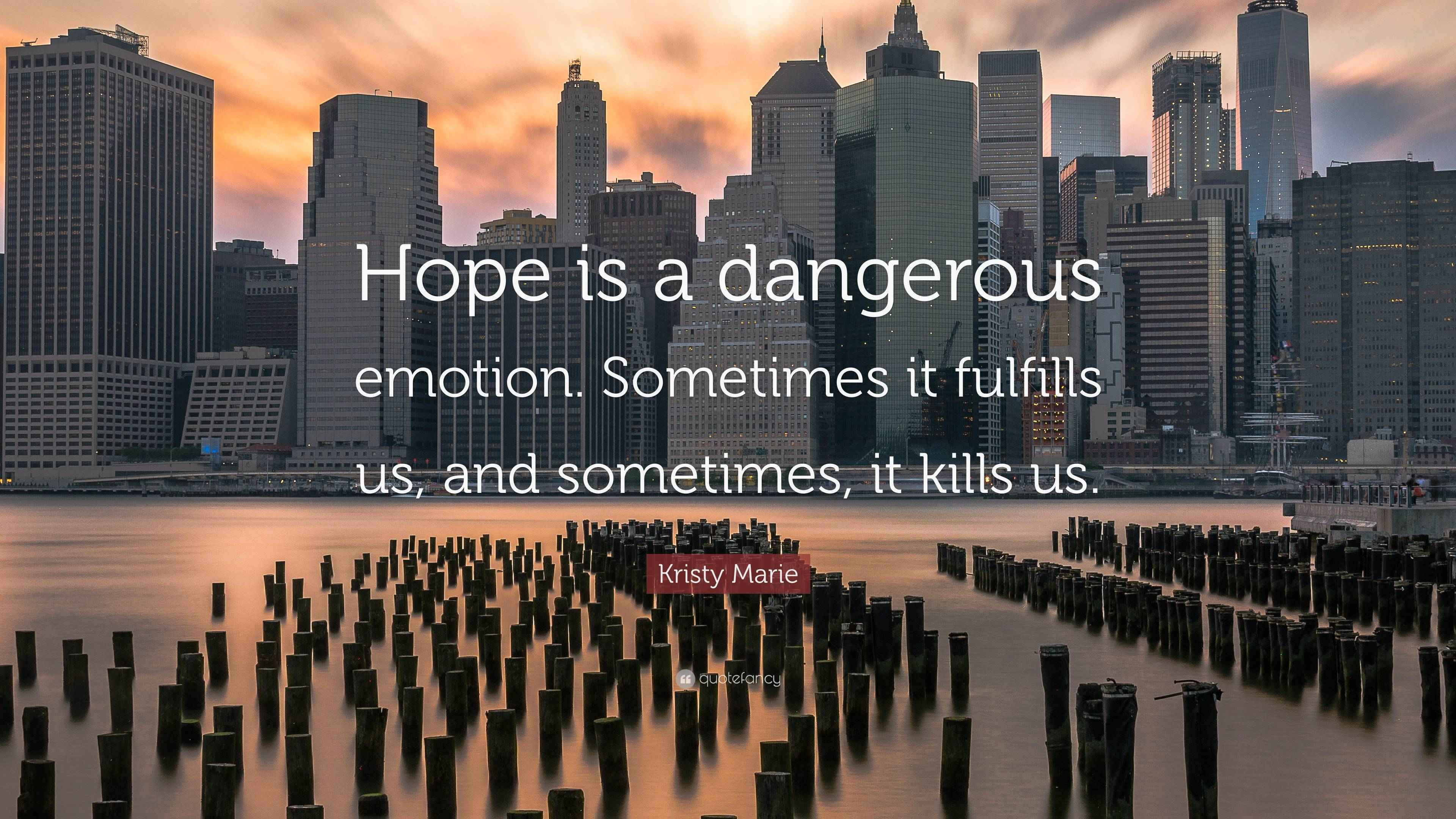 Kristy Marie Quote “Hope is a dangerous emotion. Sometimes it fulfills us, and sometimes, it
