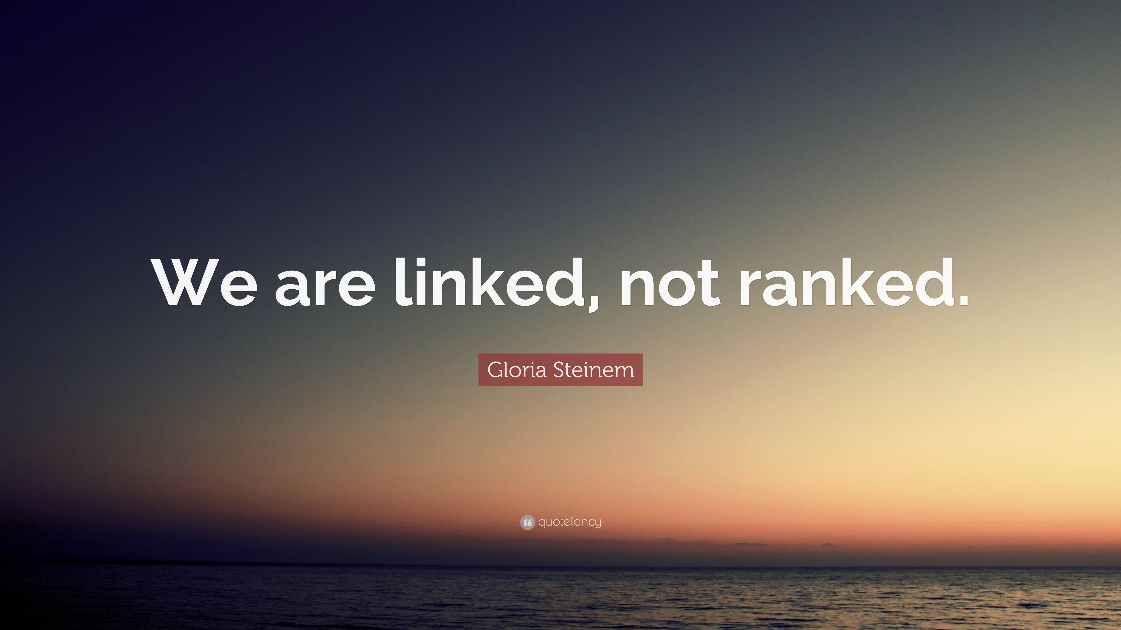 Gloria Steinem Quote: “we Are Linked, Not Ranked.”