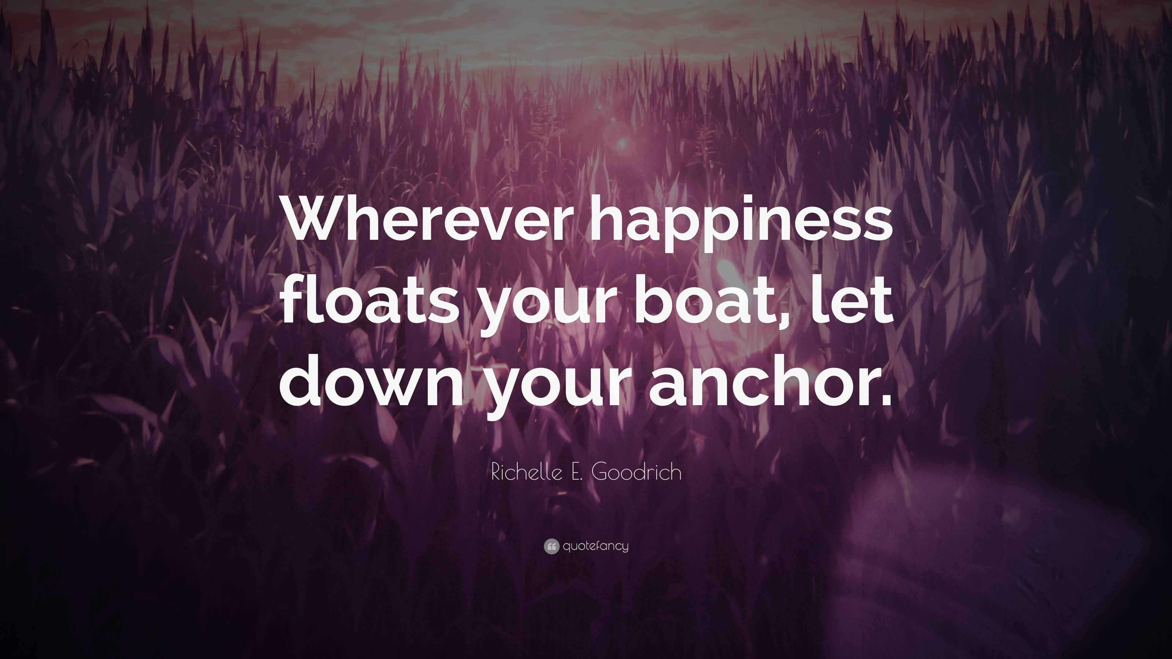 Richelle E. Goodrich Quote “Wherever happiness floats your boat, let