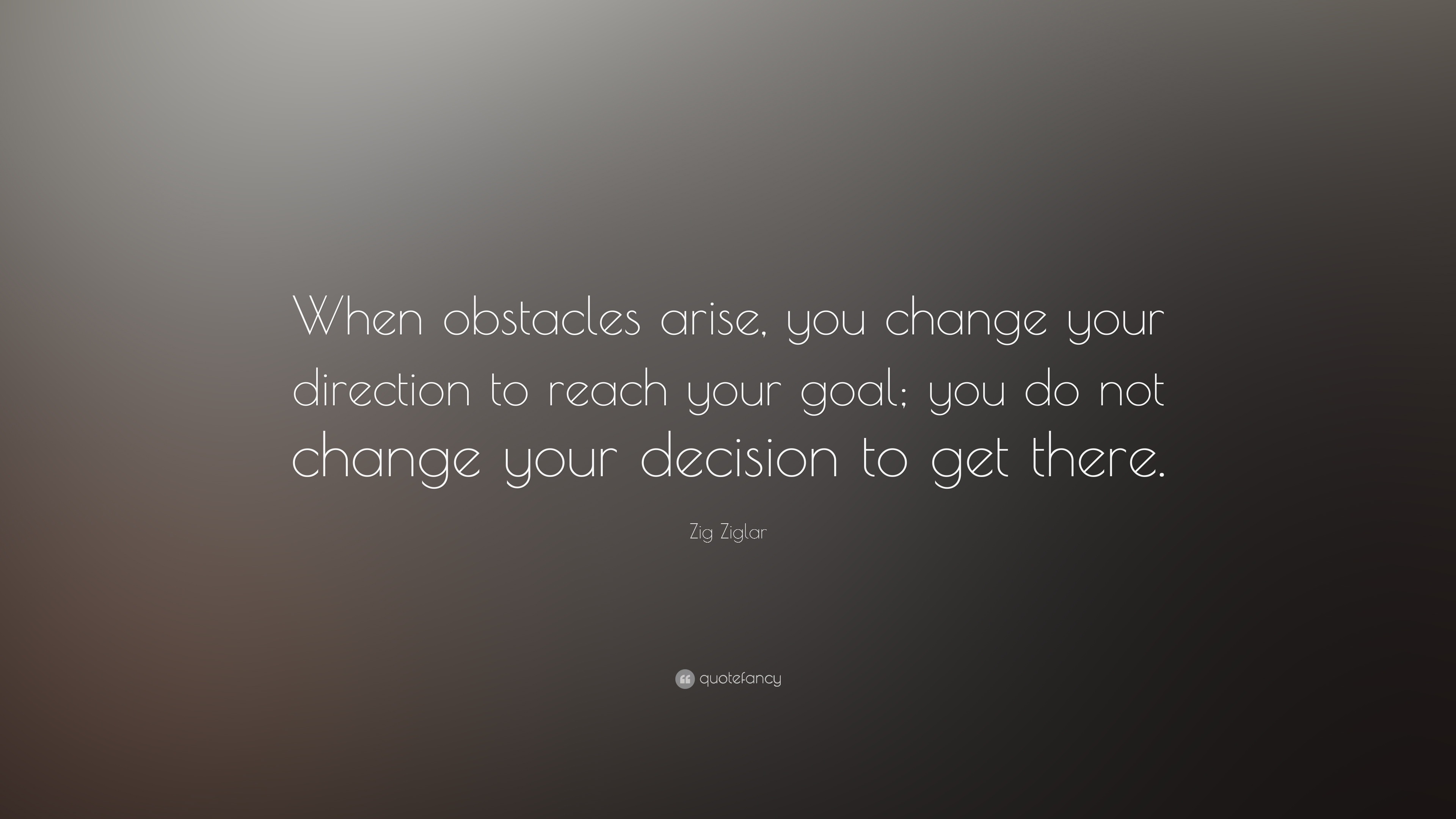 Zig Ziglar Quote “When obstacles arise, you change your direction to