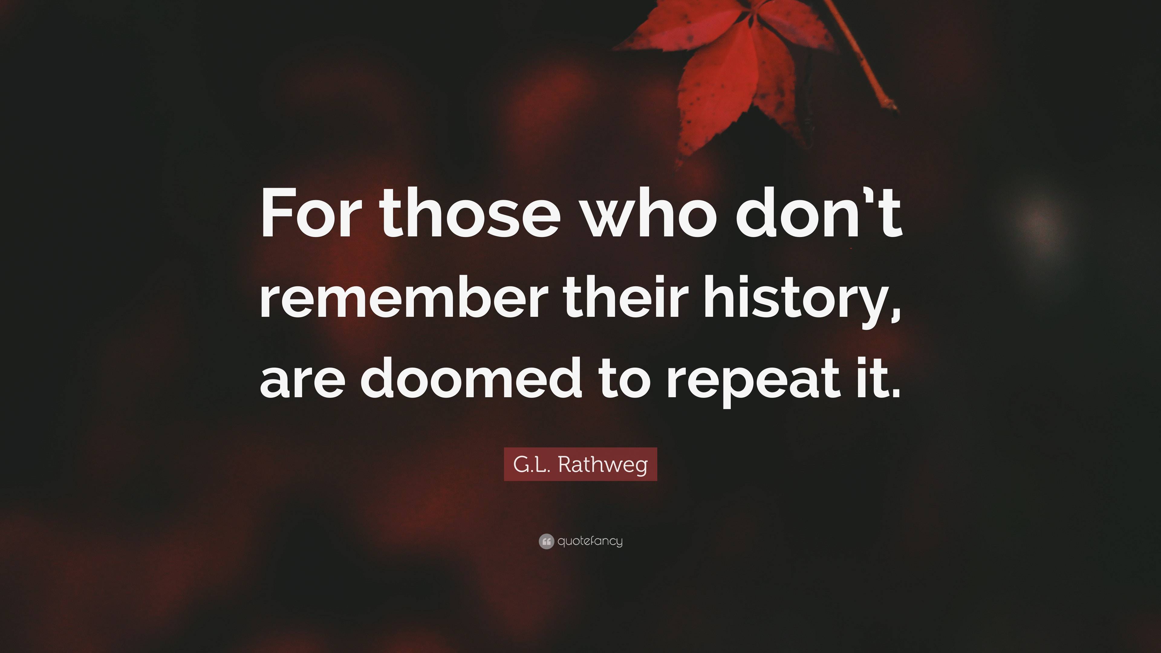 G.l. Rathweg Quote: “for Those Who Don’t Remember Their History, Are 